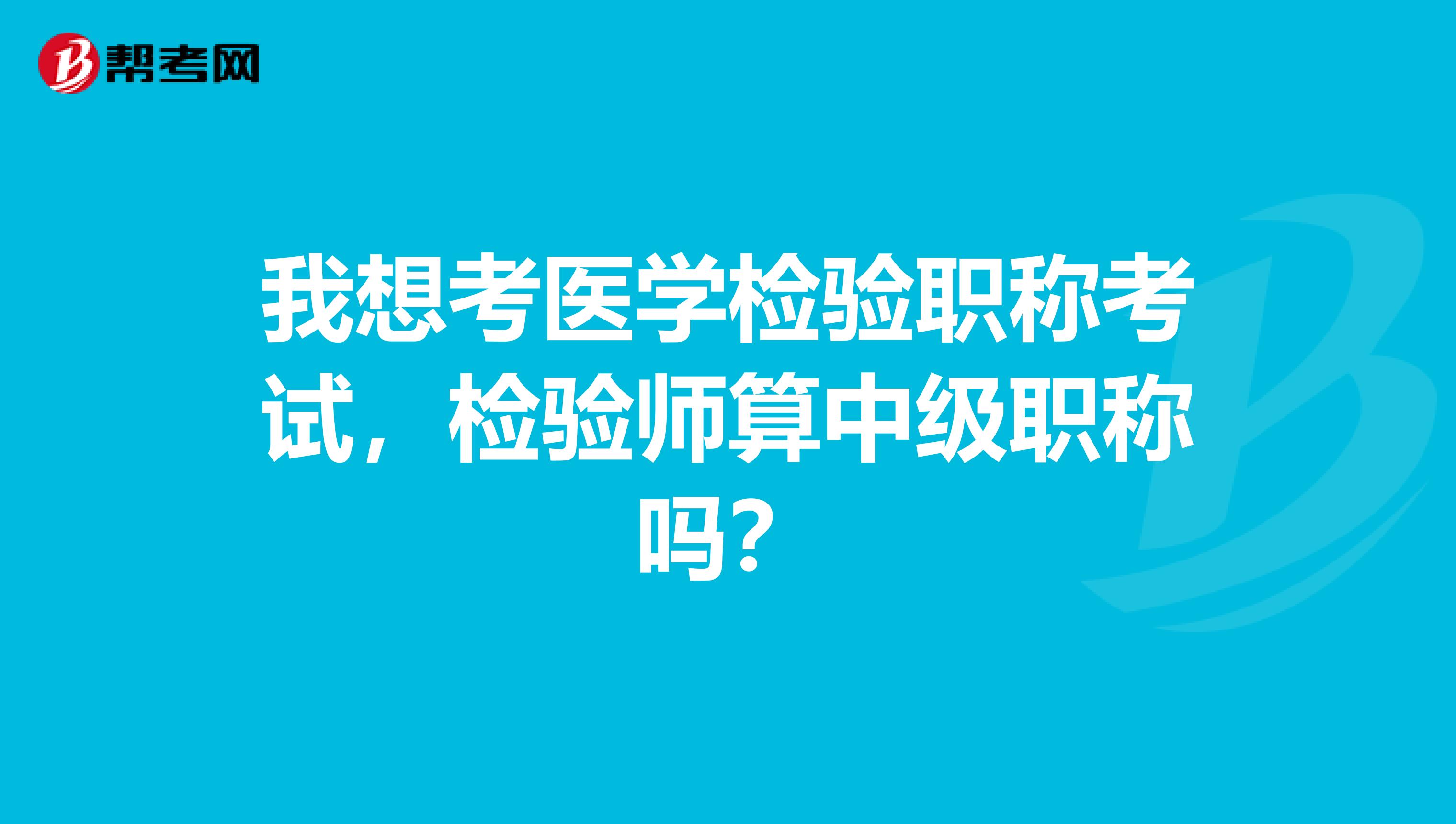 我想考医学检验职称考试,检验师算中级职称吗?