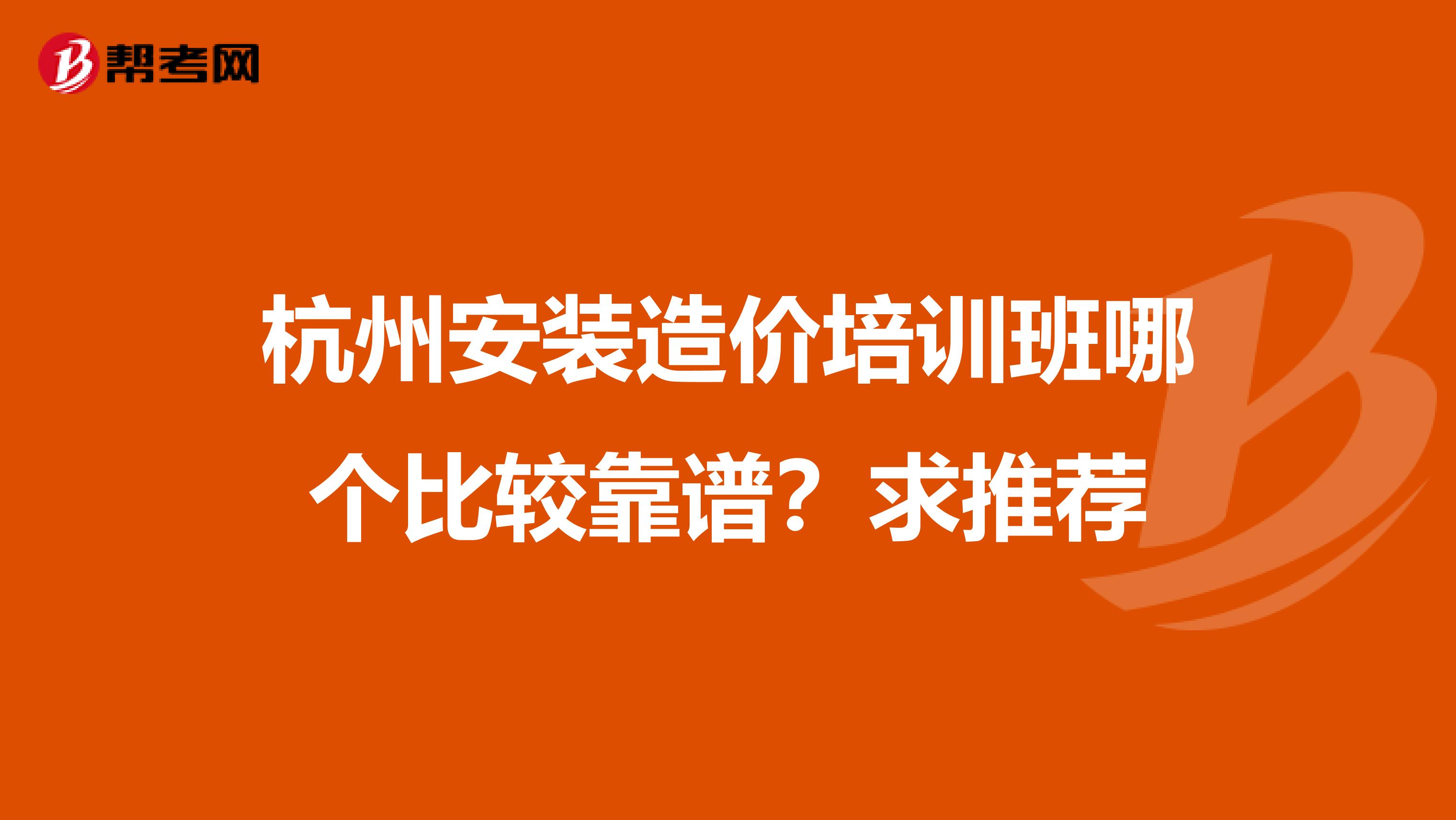 杭州安装造价培训班哪个比较靠谱?求推荐