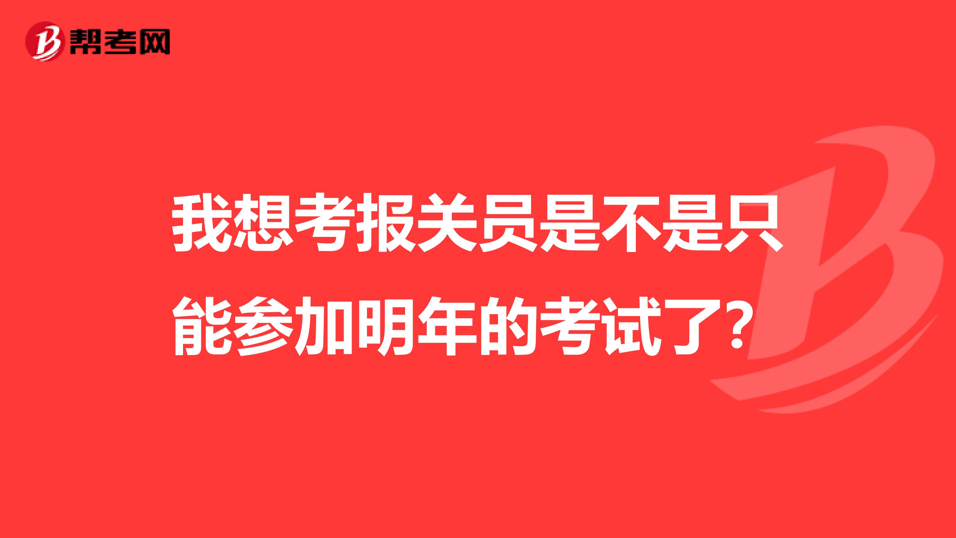 我想考报关员是不是只能参加明年的考试了?