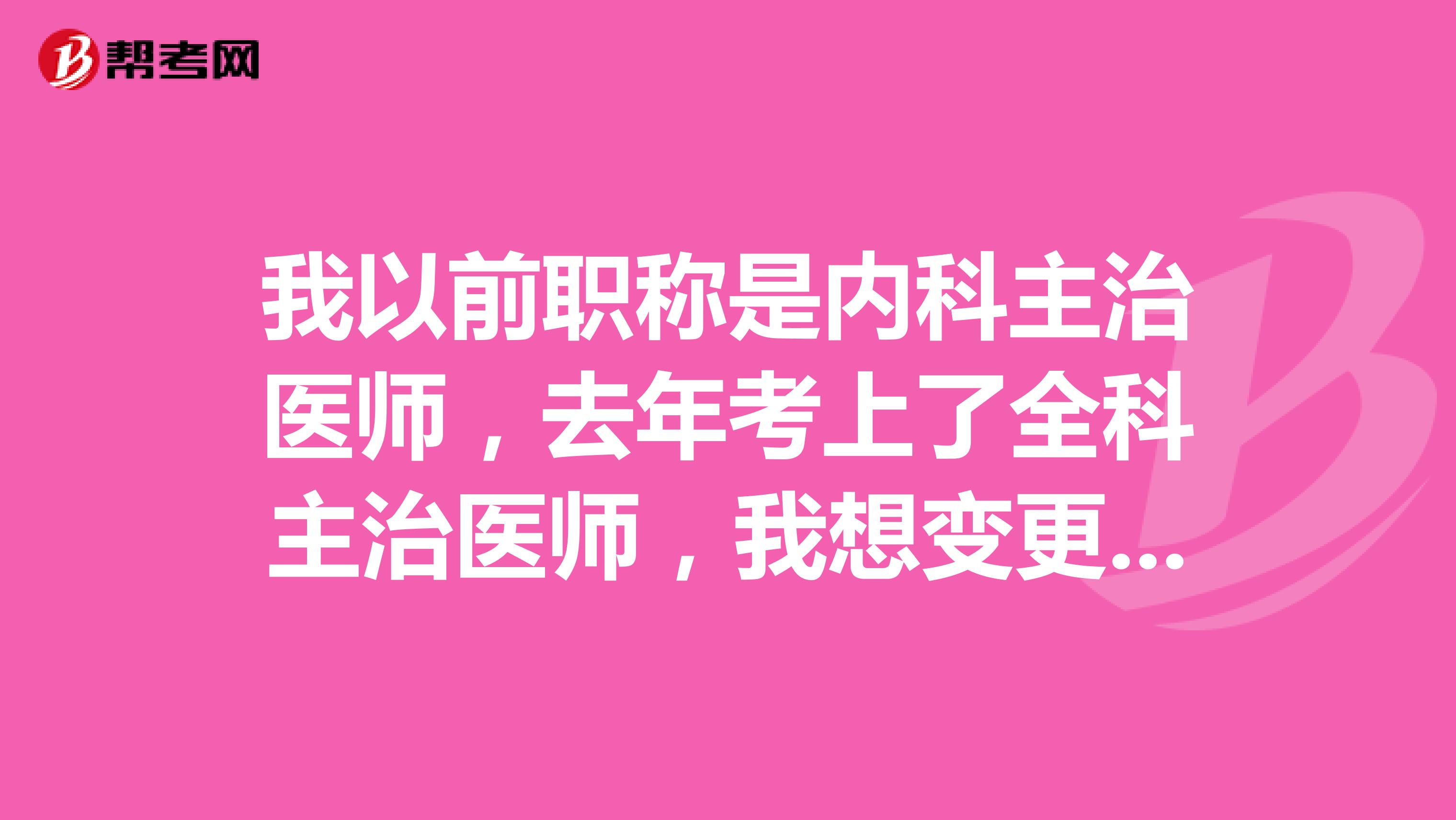 我以前职称是内科主治医师，去年考上了全科主治医师，我想变更职称，具体哪个部门负责职称变更工作？