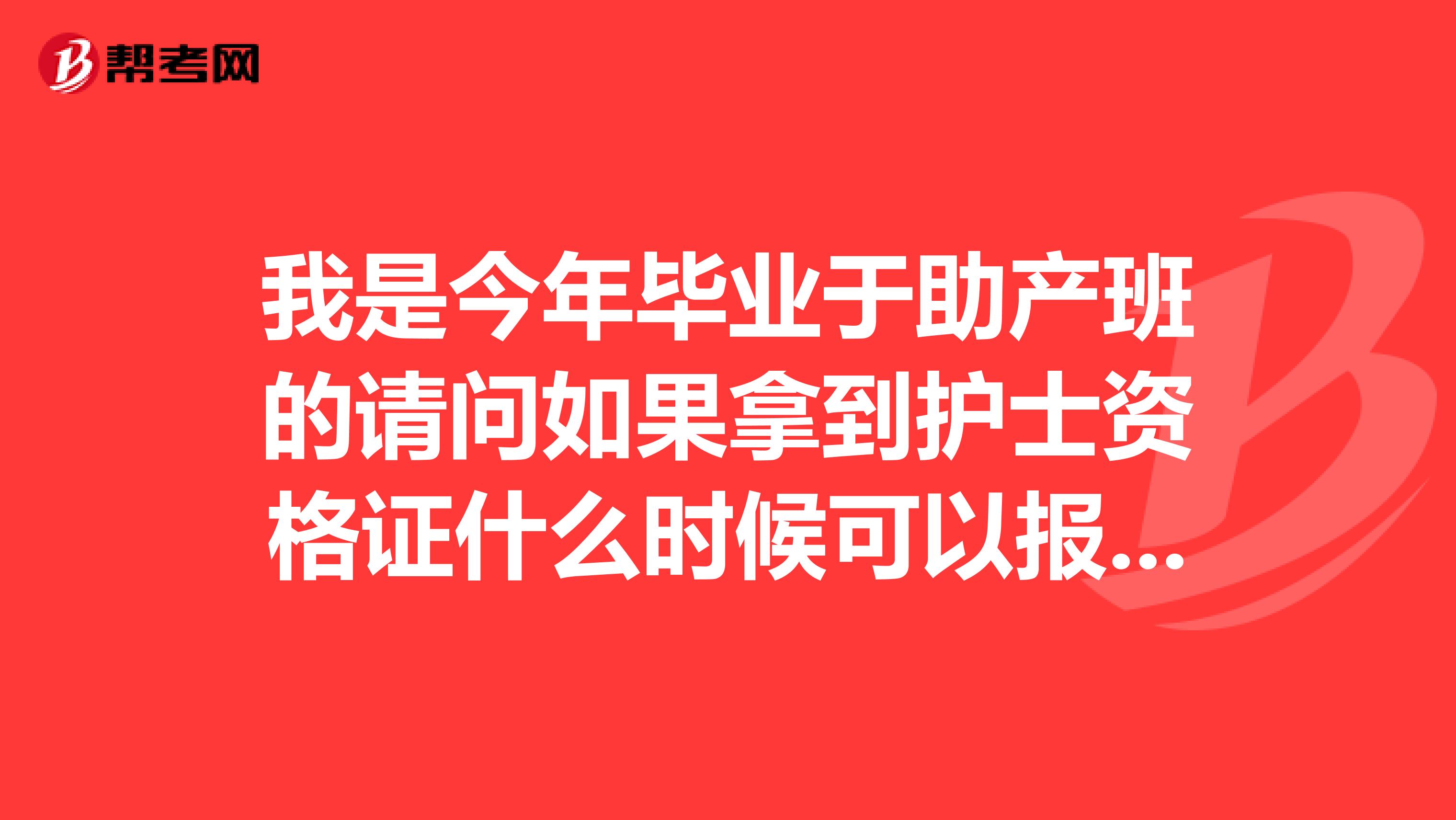 我是今年毕业于助产班的请问如果拿到护士资格证什么时候可以报考助产士证具体流程是怎样的急求谢谢