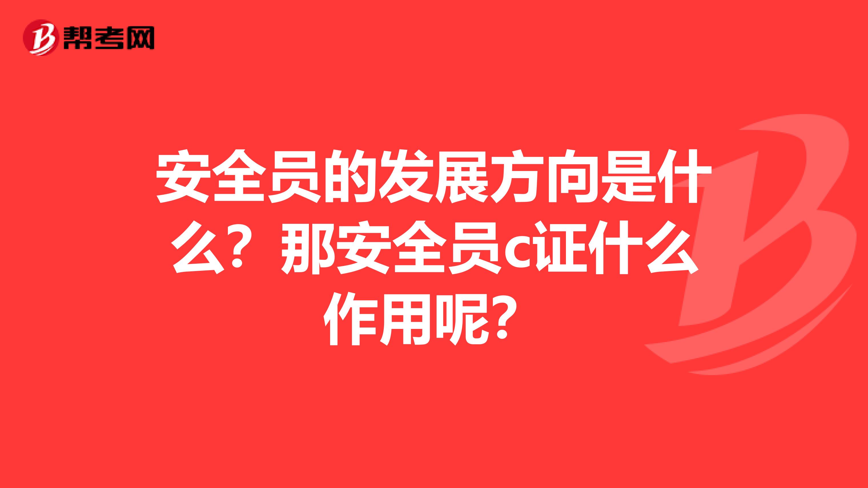 安全员的发展方向是什么？那安全员c证什么作用呢？