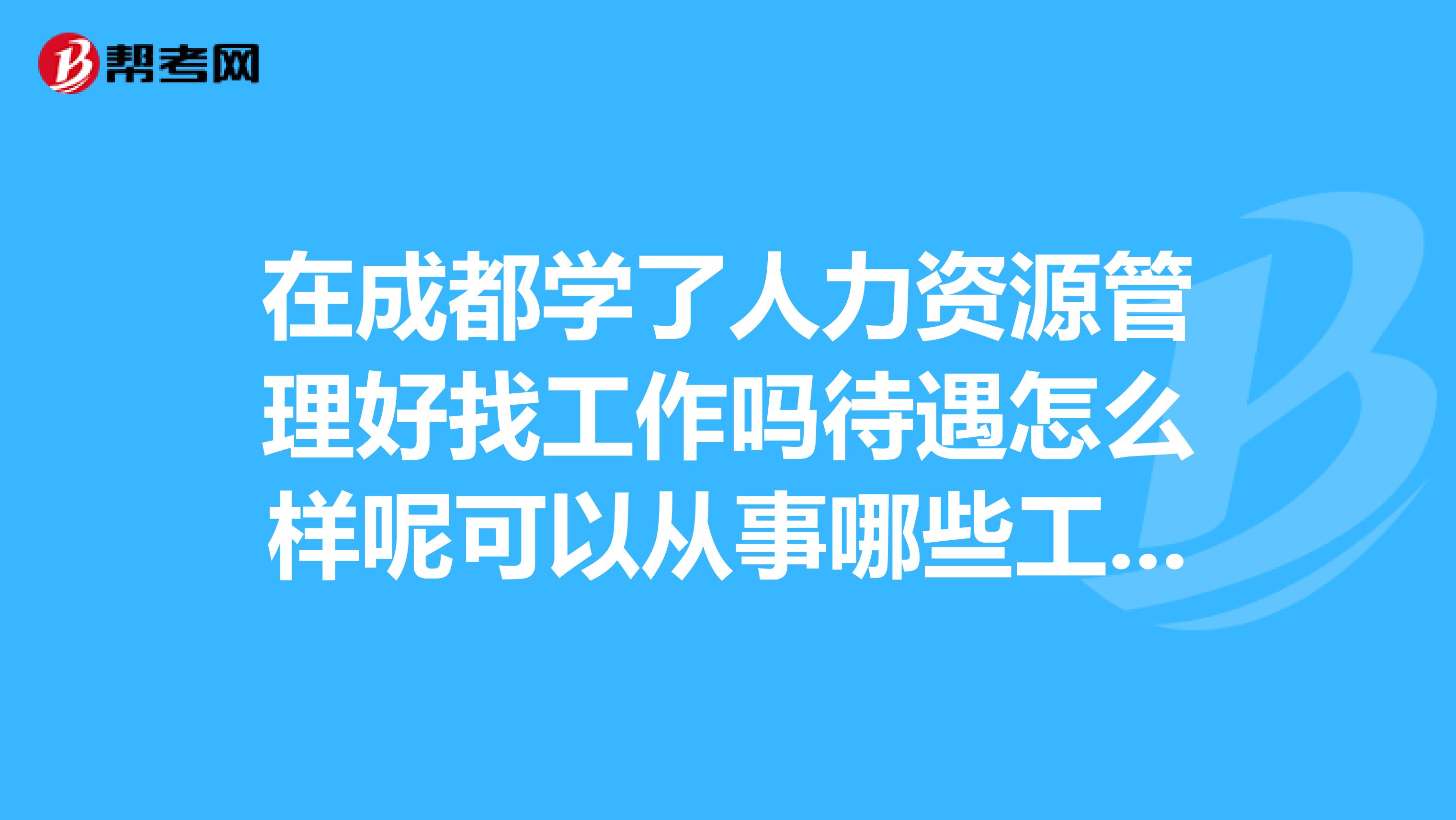 在成都学了人力资源管理好找工作吗待遇怎么样呢可以从事哪些工作呢
