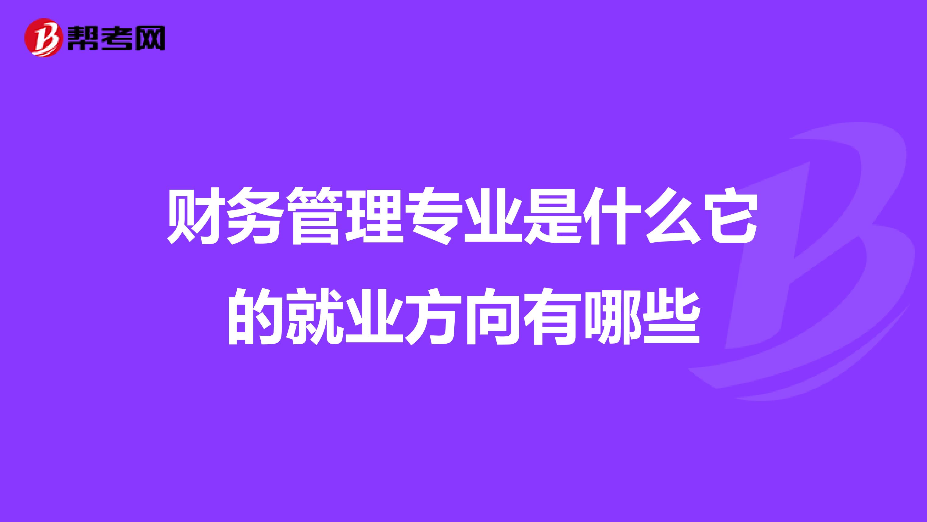 财务管理专业是什么它的就业方向有哪些
