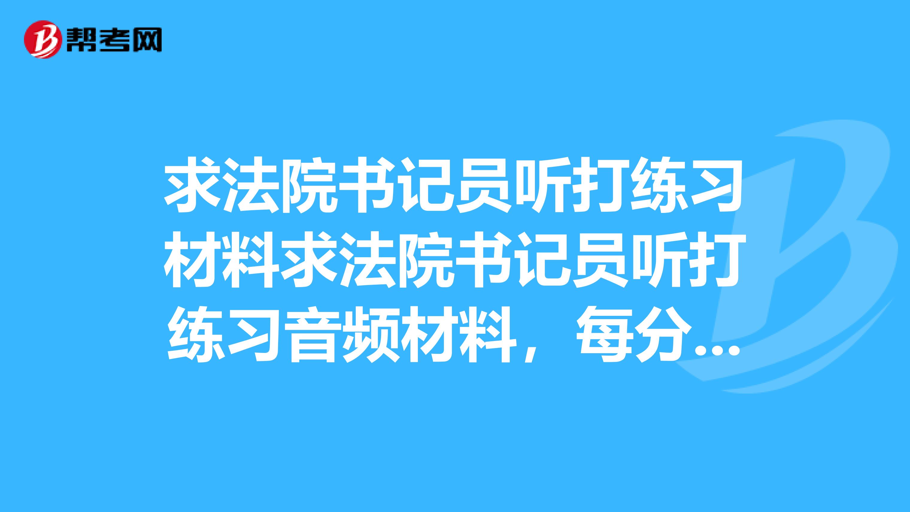 求法院书记员听打练习材料求法院书记员听打练习音频材料，每分钟801