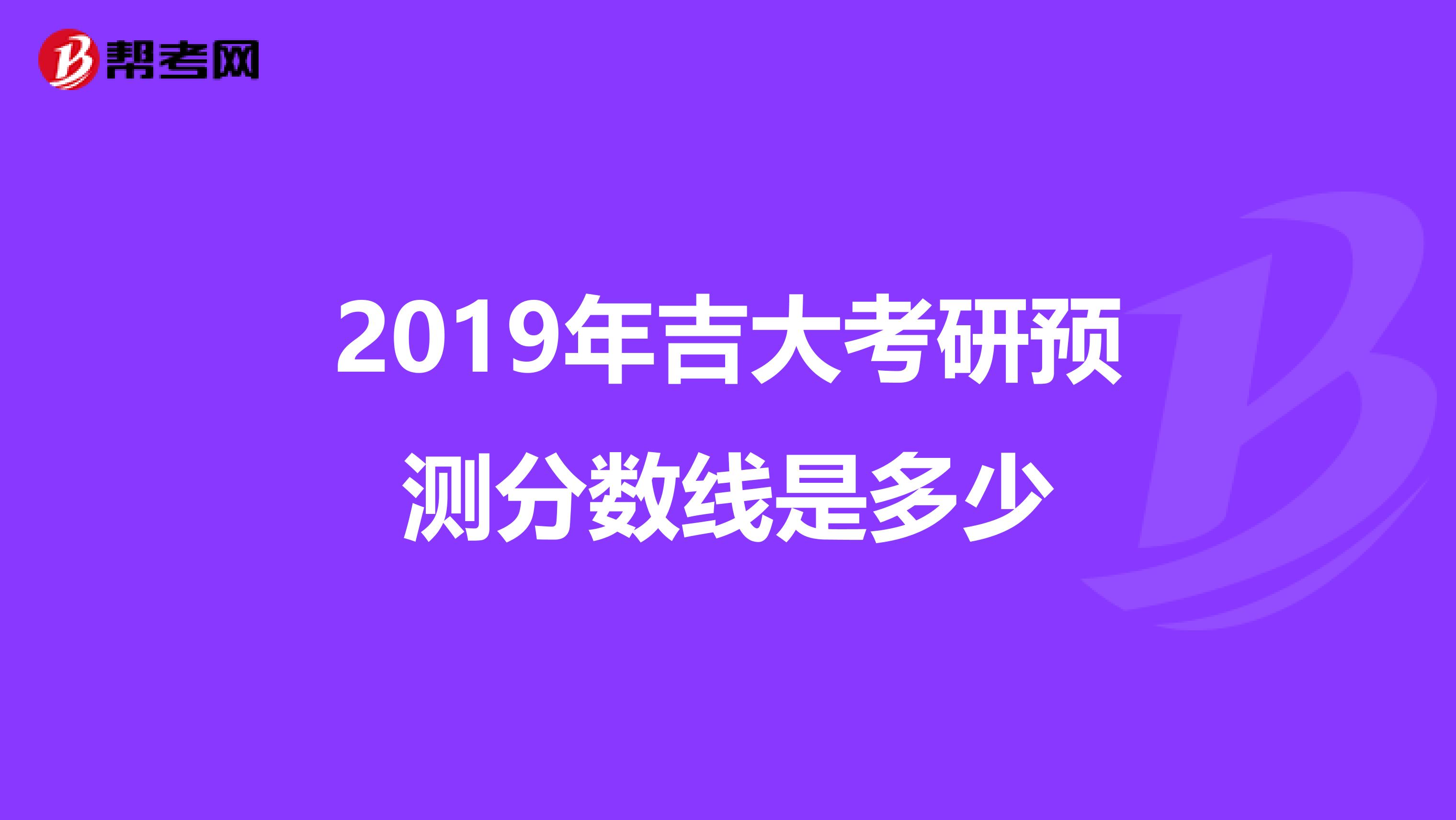 2019年吉大考研預測分數(shù)線是多少