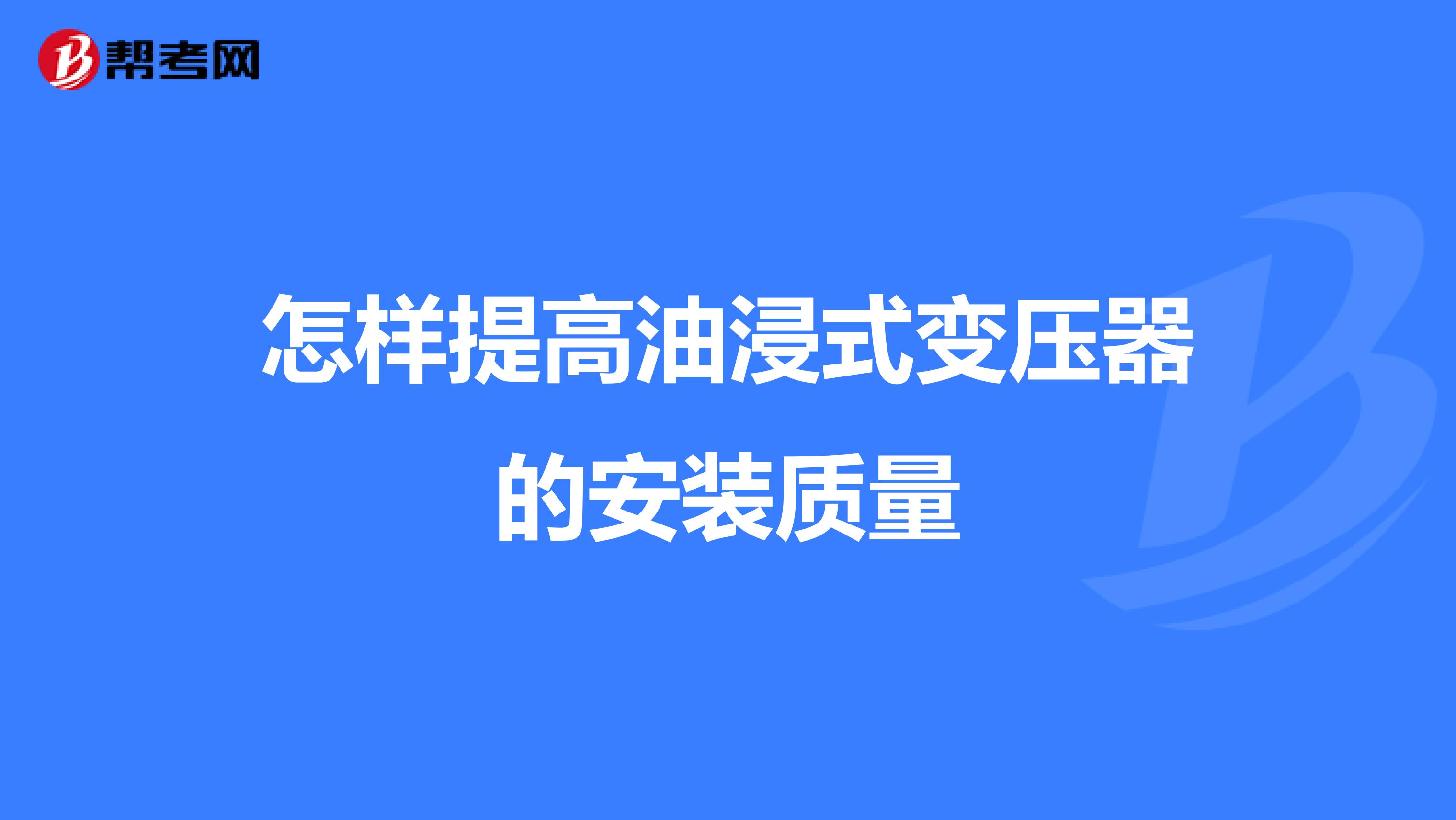 怎样提高油浸式变压器的安装质量