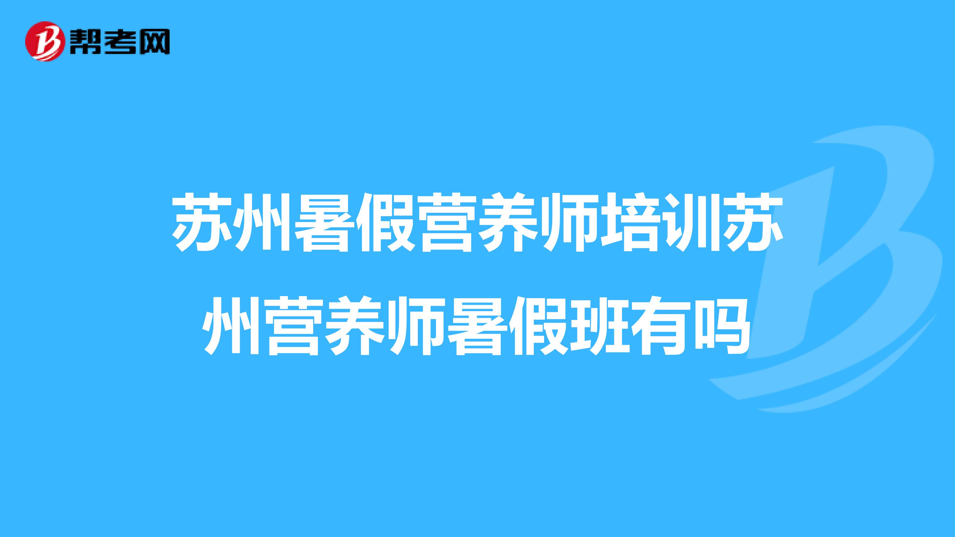 苏州暑假营养师培训苏州营养师暑假班有吗