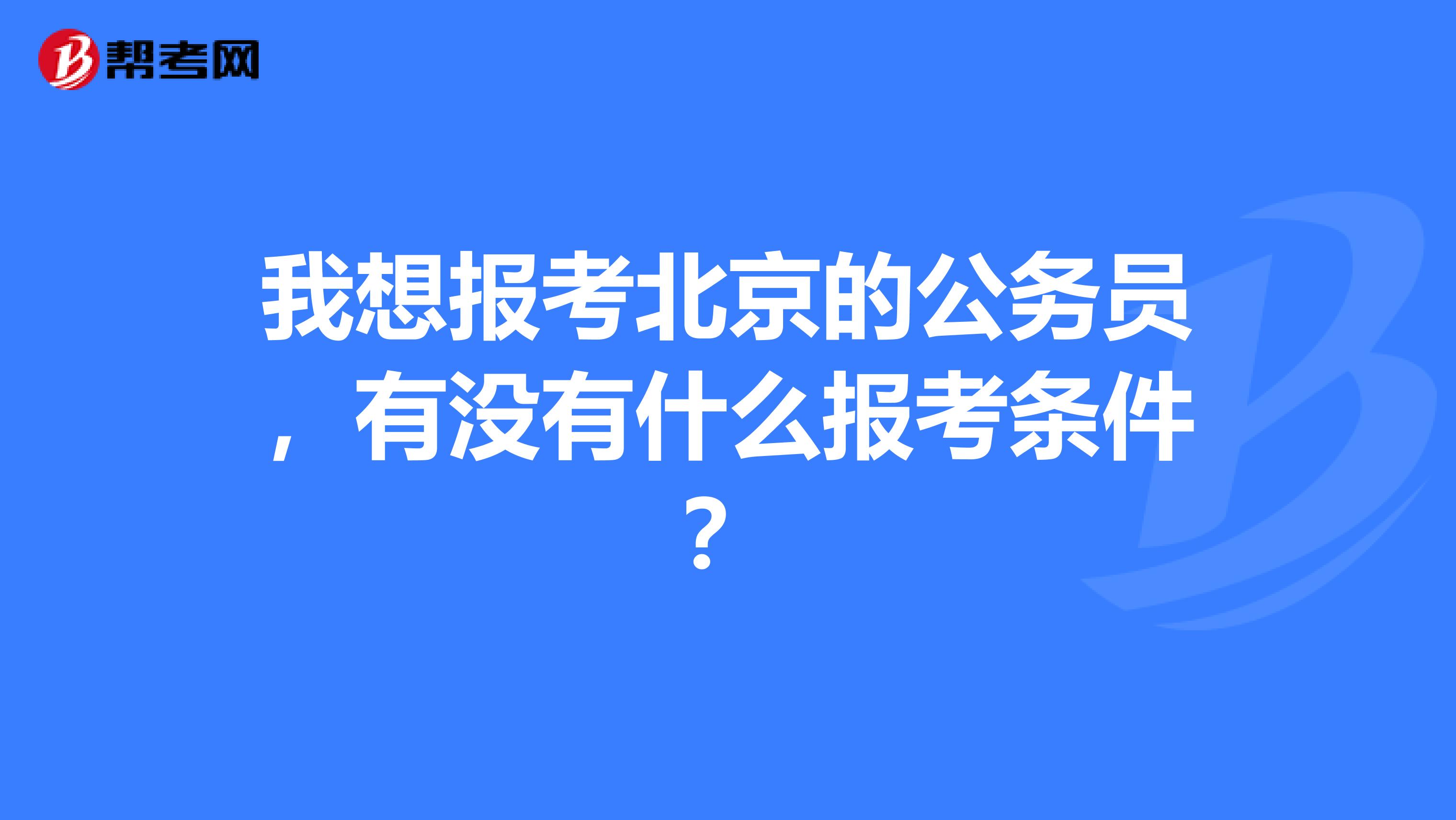 我想报考北京的公务员，有没有什么报考条件？