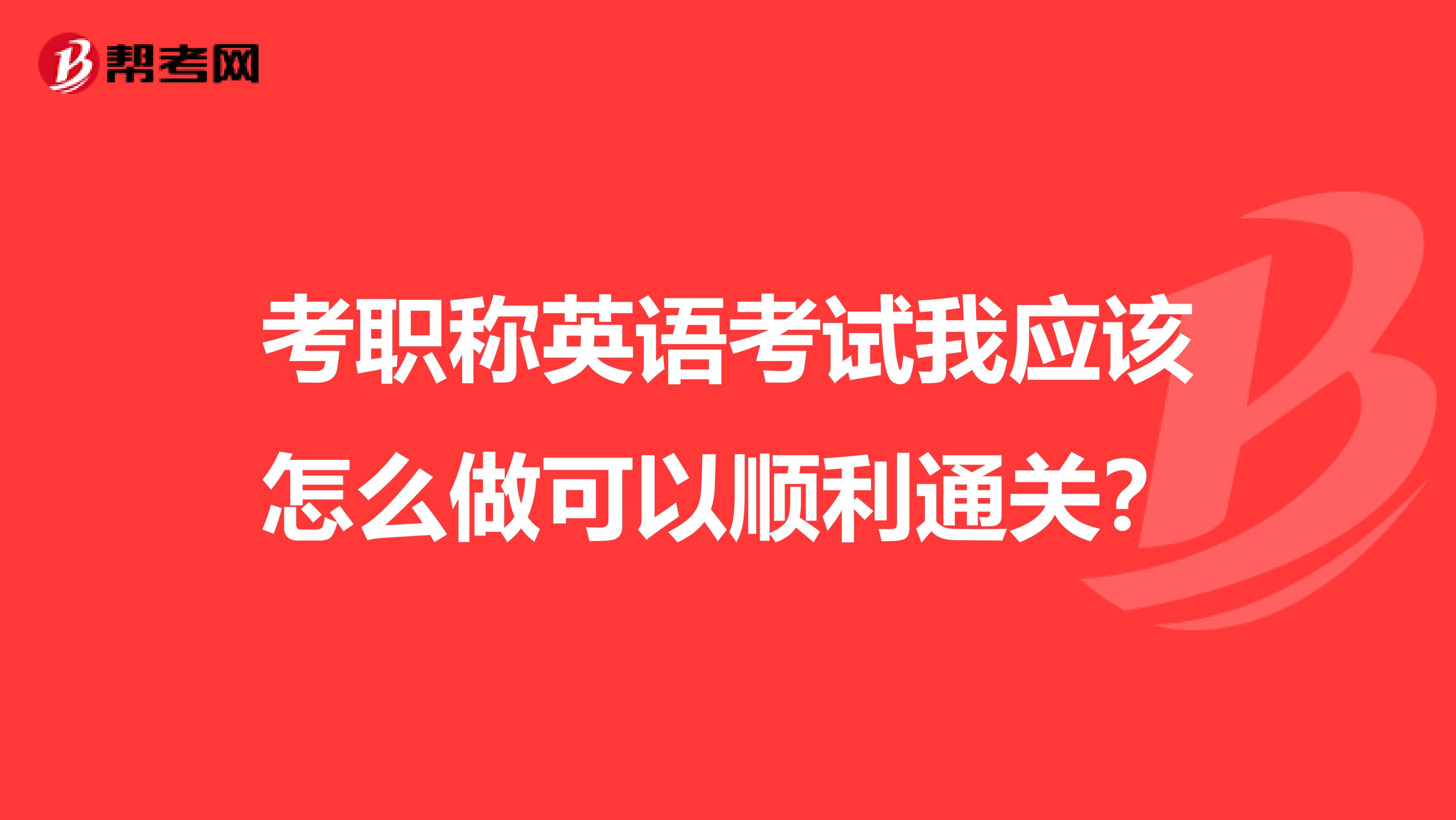 考职称英语考试我应该怎么做可以顺利通关?