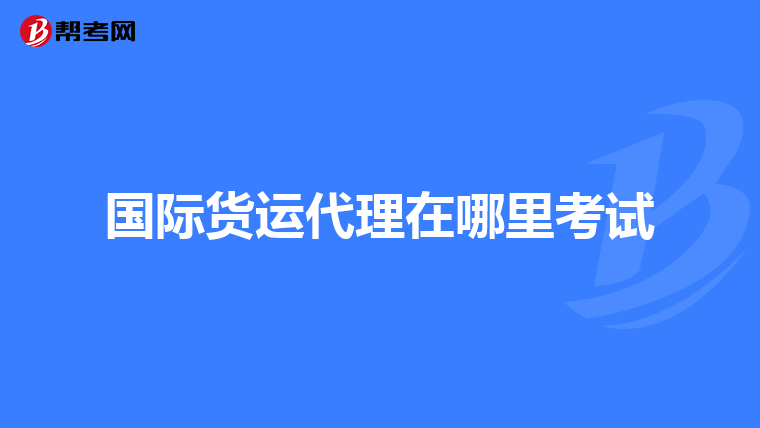 国际货运代理在哪里考试