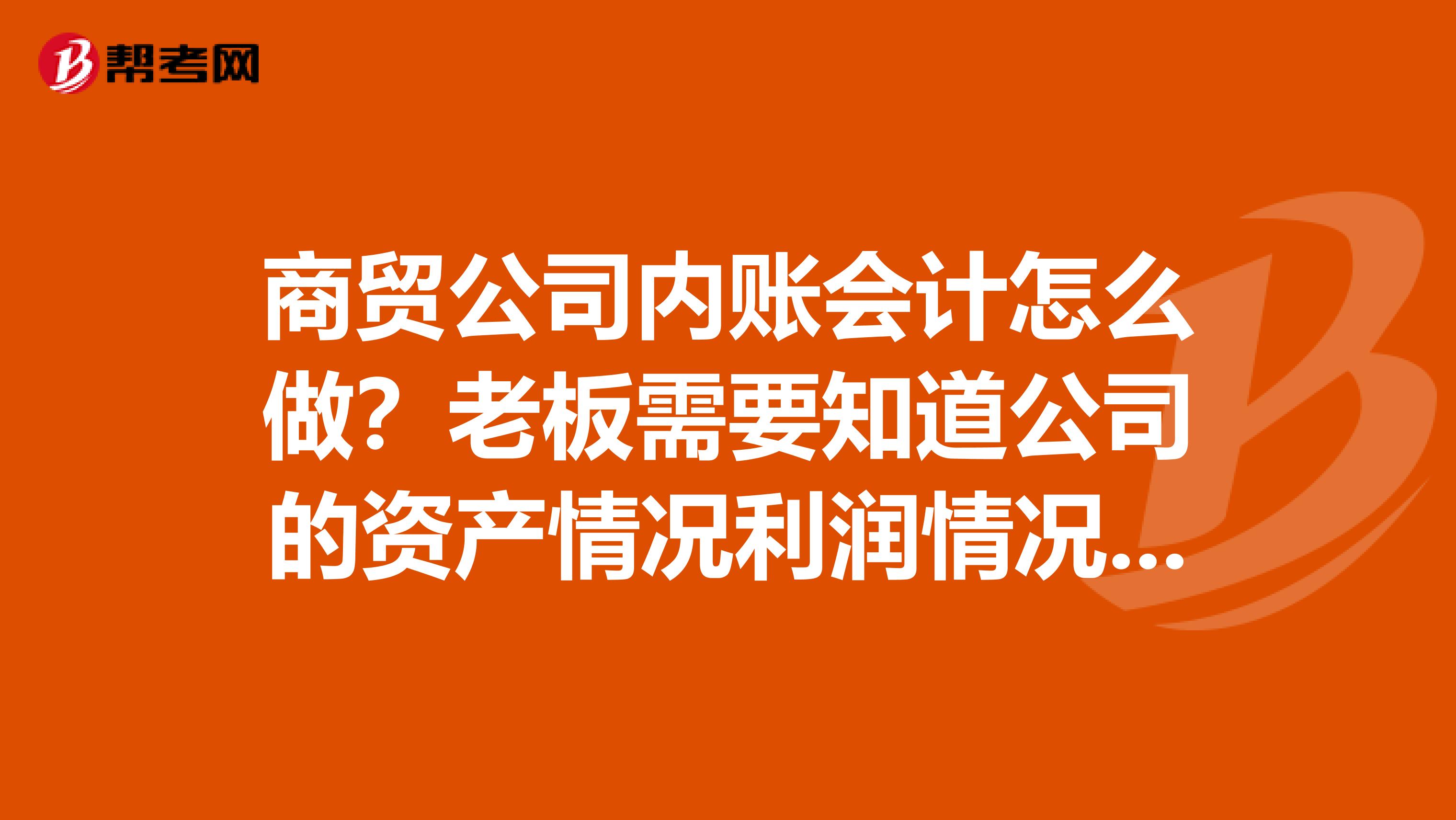 商贸公司内账会计怎么做?老板需要知道公司的资产情况利润情况。应该怎么做老板才能看明白呢?