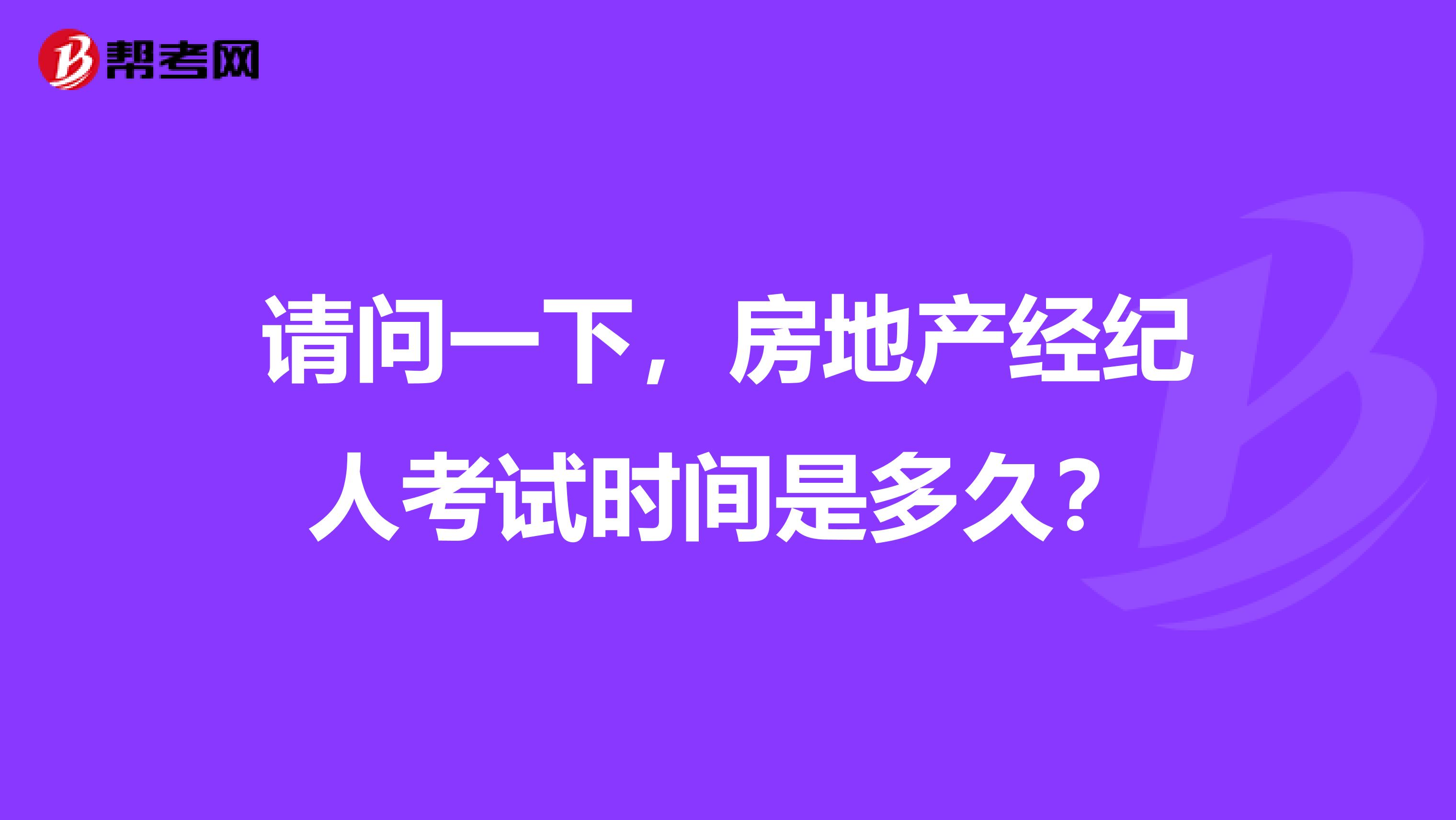 请问一下,房地产经纪人考试时间是多久?