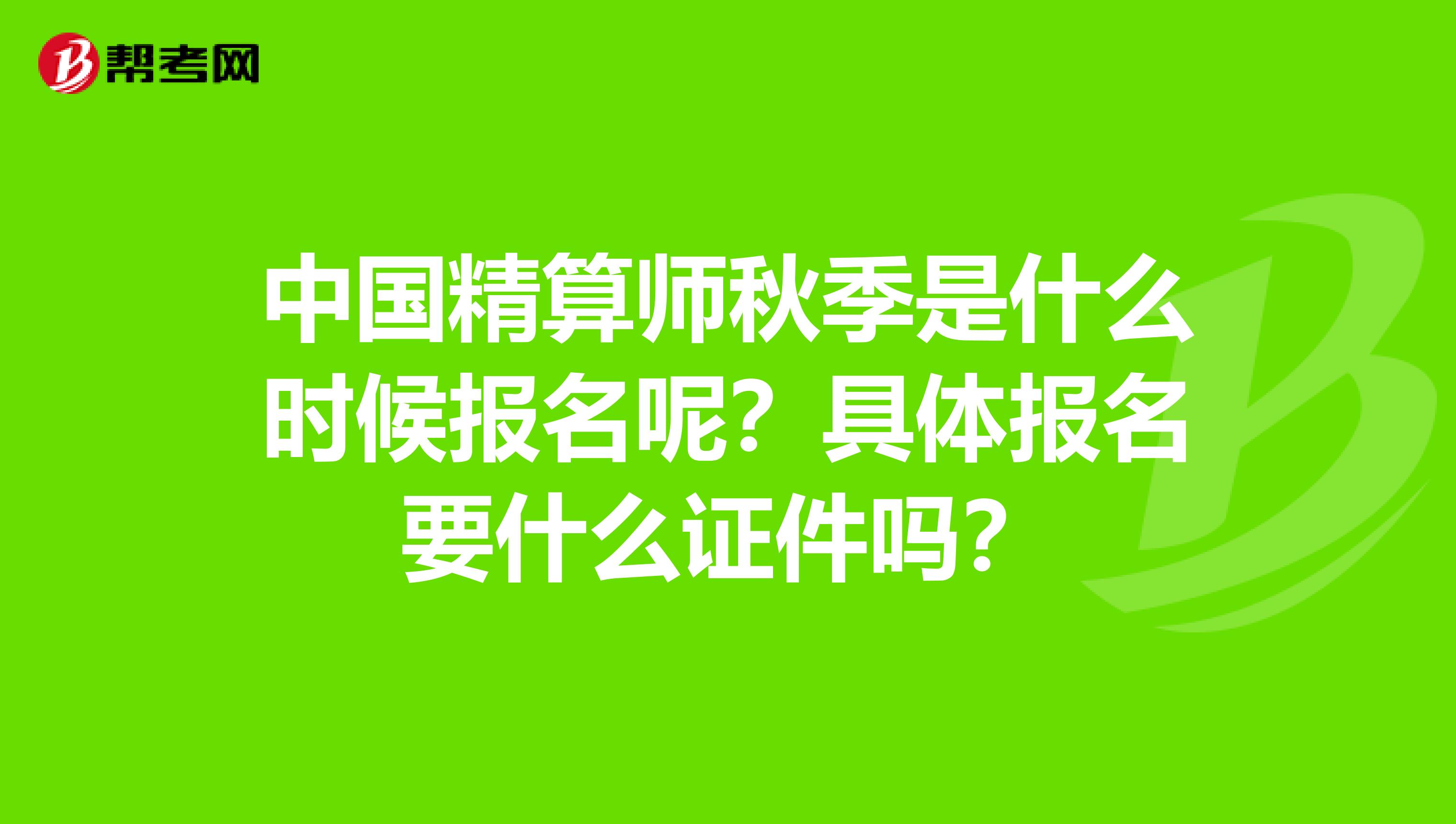 中国精算师秋季是什么时候报名呢？具体报名要什么证件吗？