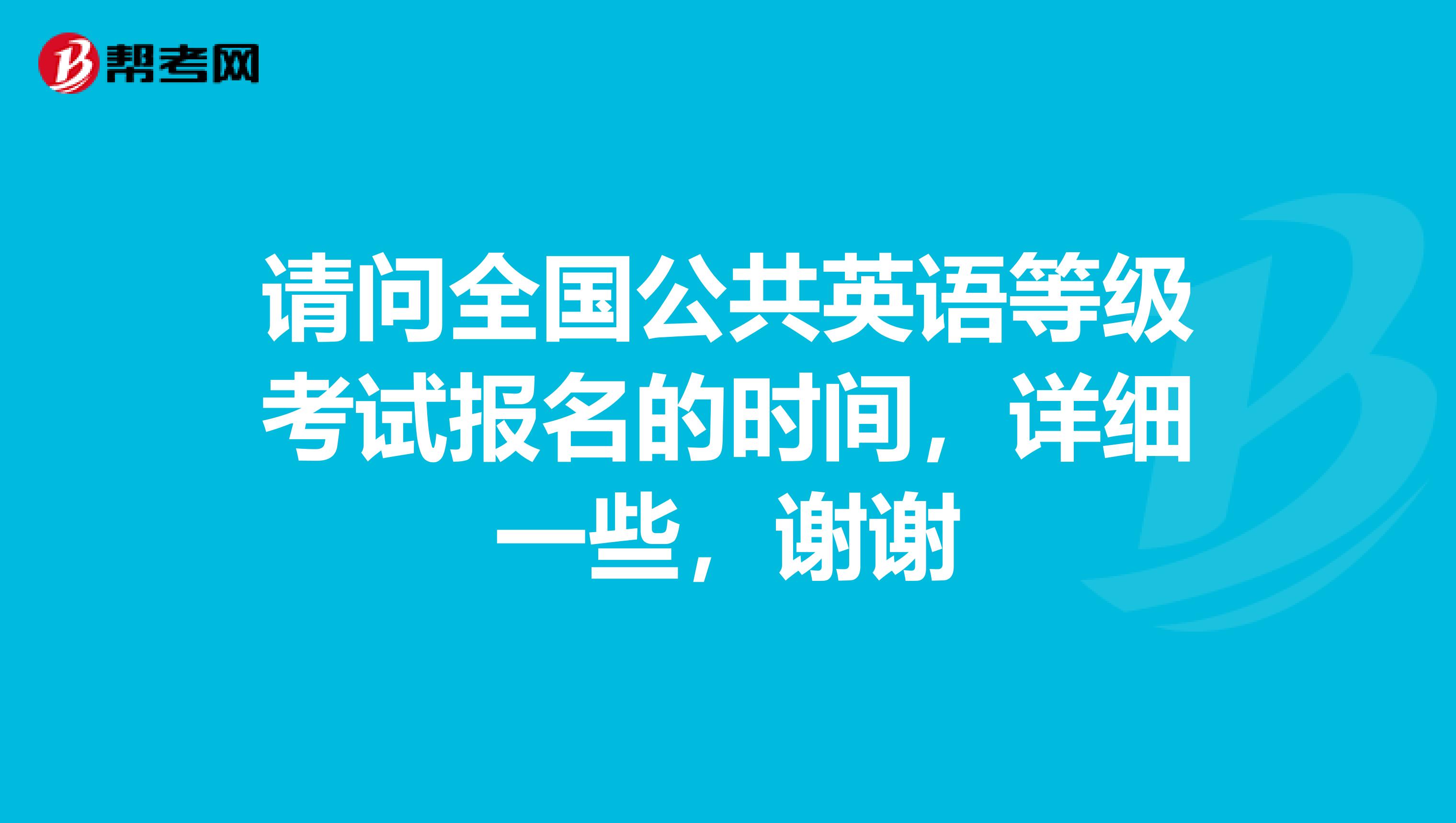请问全国公共英语等级考试报名的时间，详细一些，谢谢
