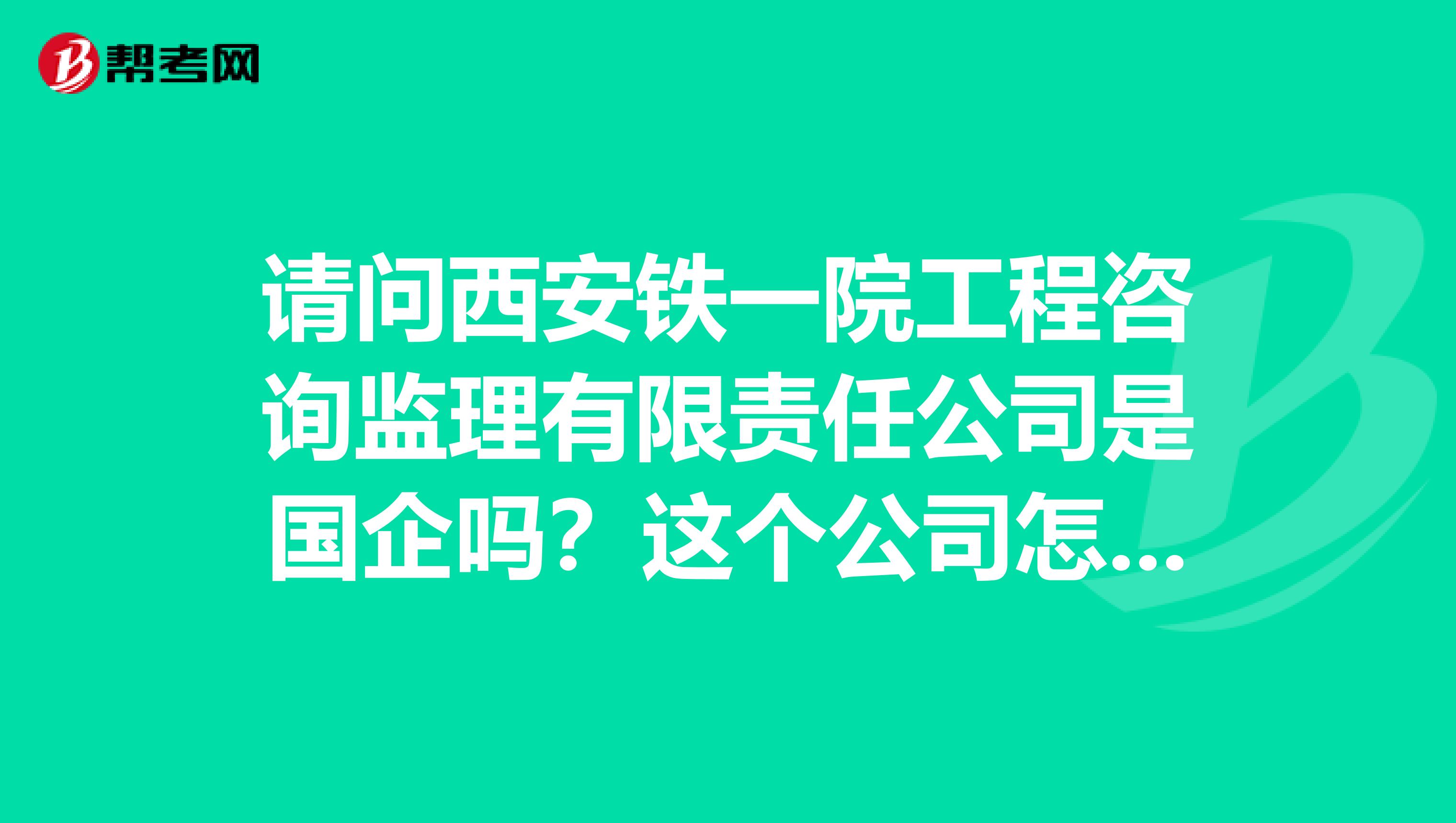 请问西安铁一院工程咨询监理有限责任公司是国企吗？这个公司怎么样呢？一般的国企待遇都怎么样啊？