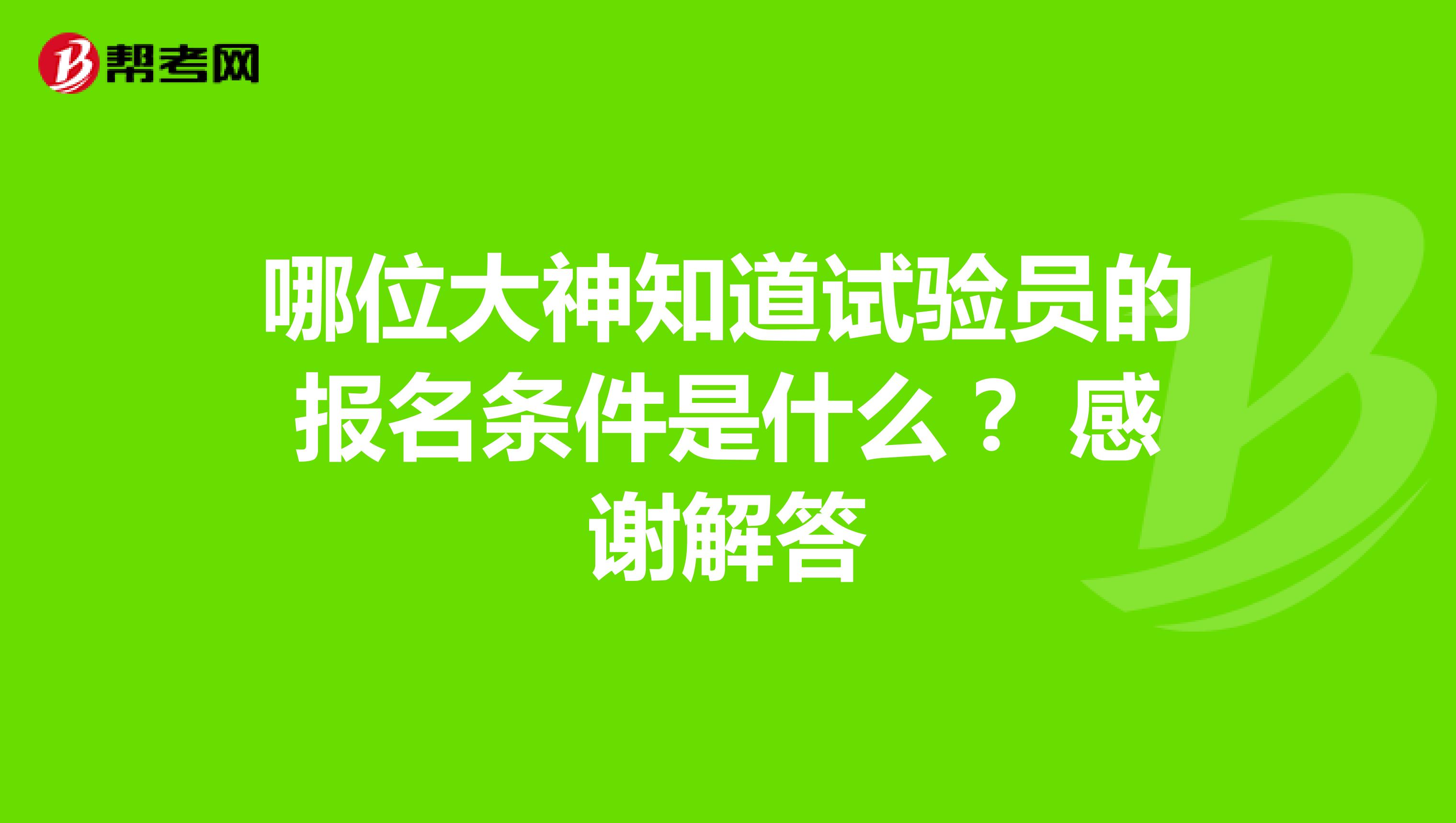 哪位大神知道試驗員的報名條件是什么? 感謝解答