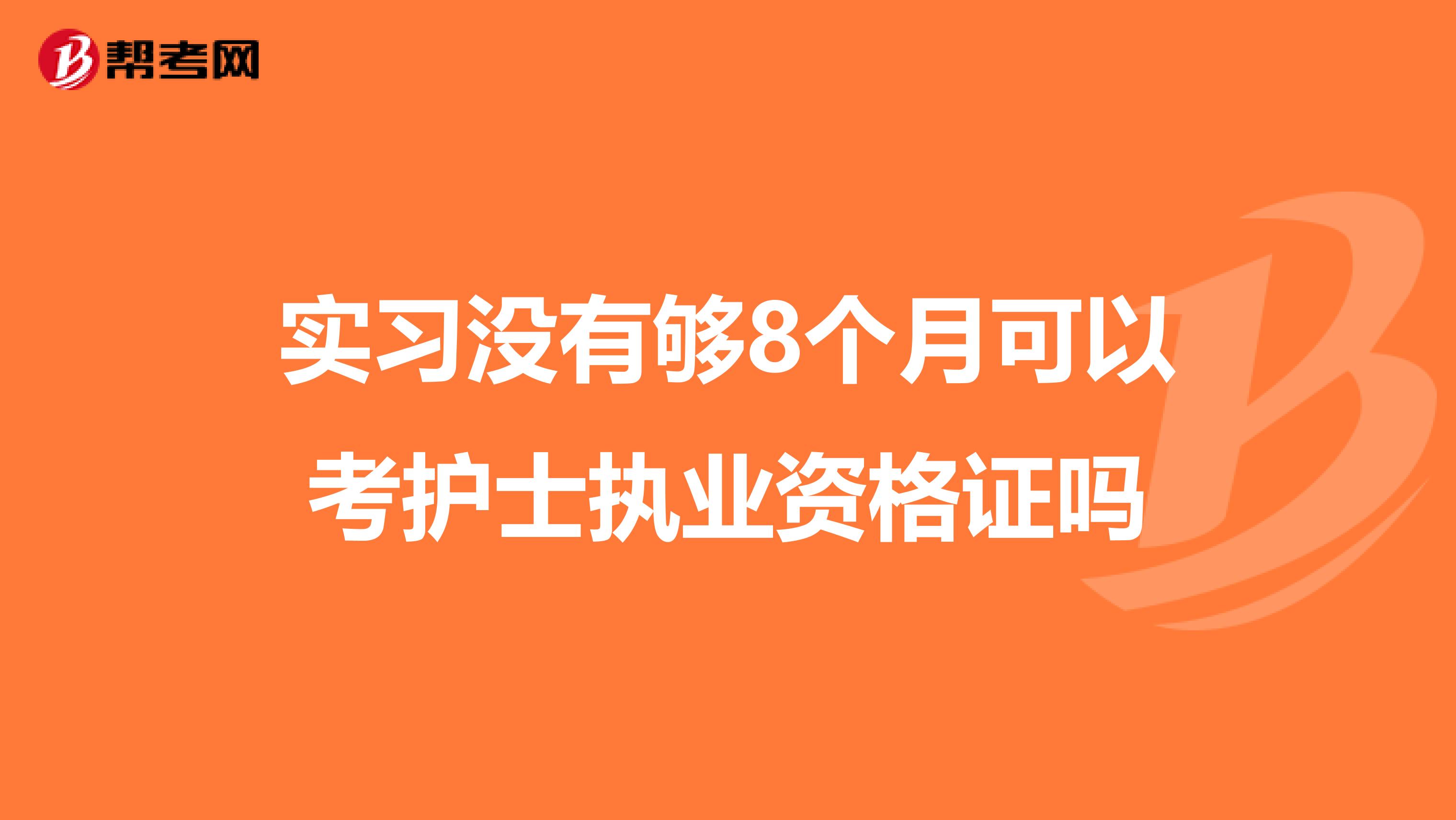 实习没有够8个月可以考护士执业资格证吗