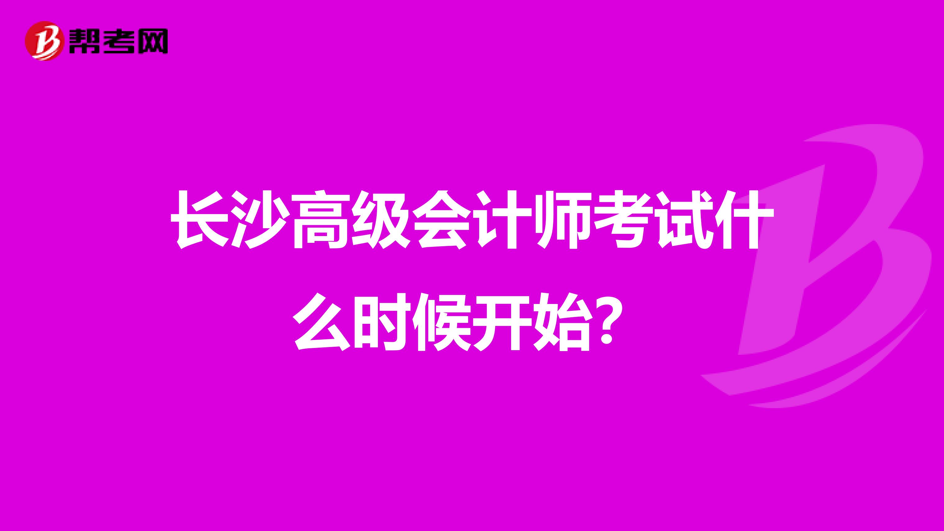 長沙高級會計師考試什么時候開始？