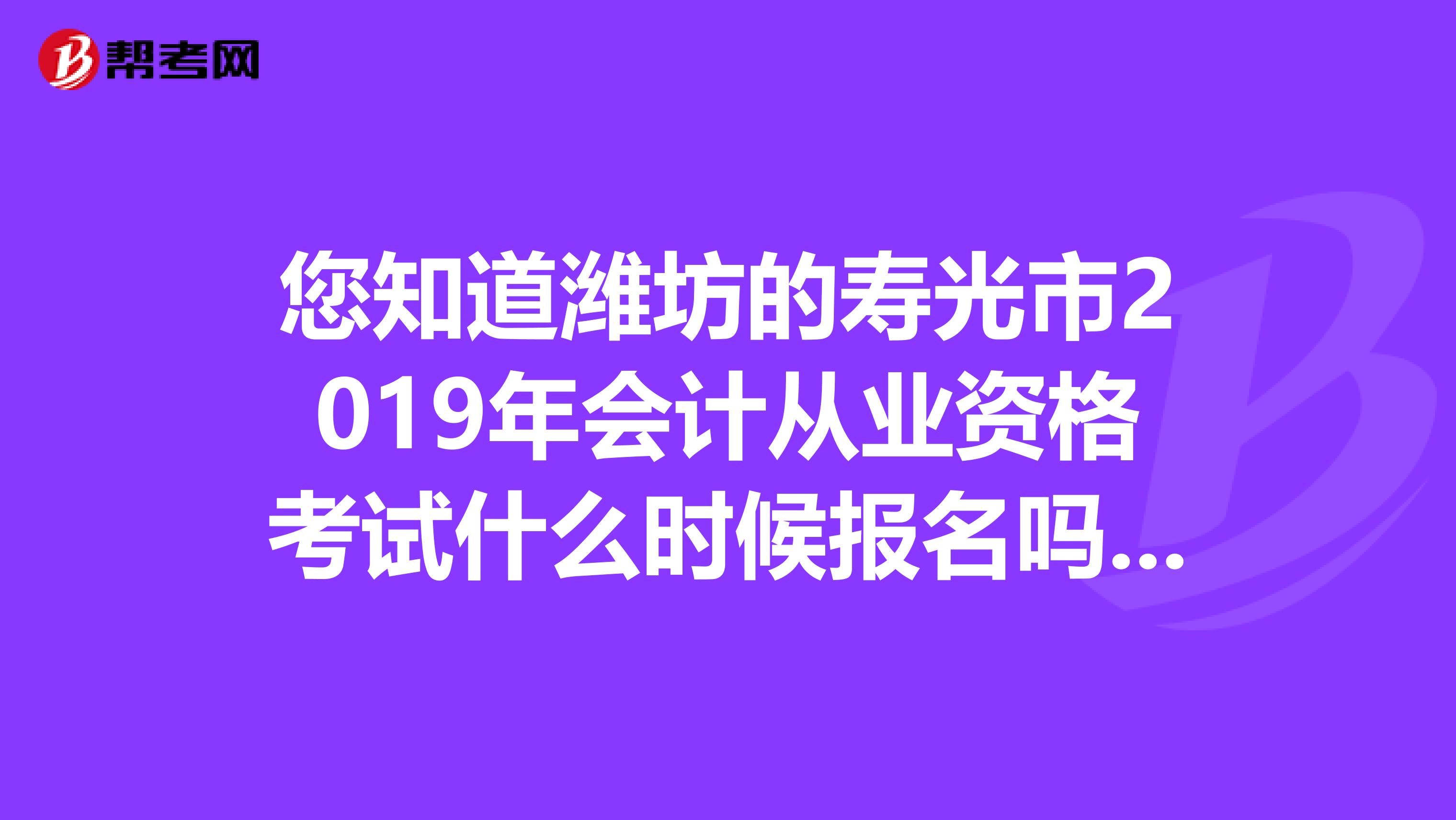 您知道潍坊的寿光市2019年会计从业资格考试什么时候报名吗?以及要看哪些书,什么版本?