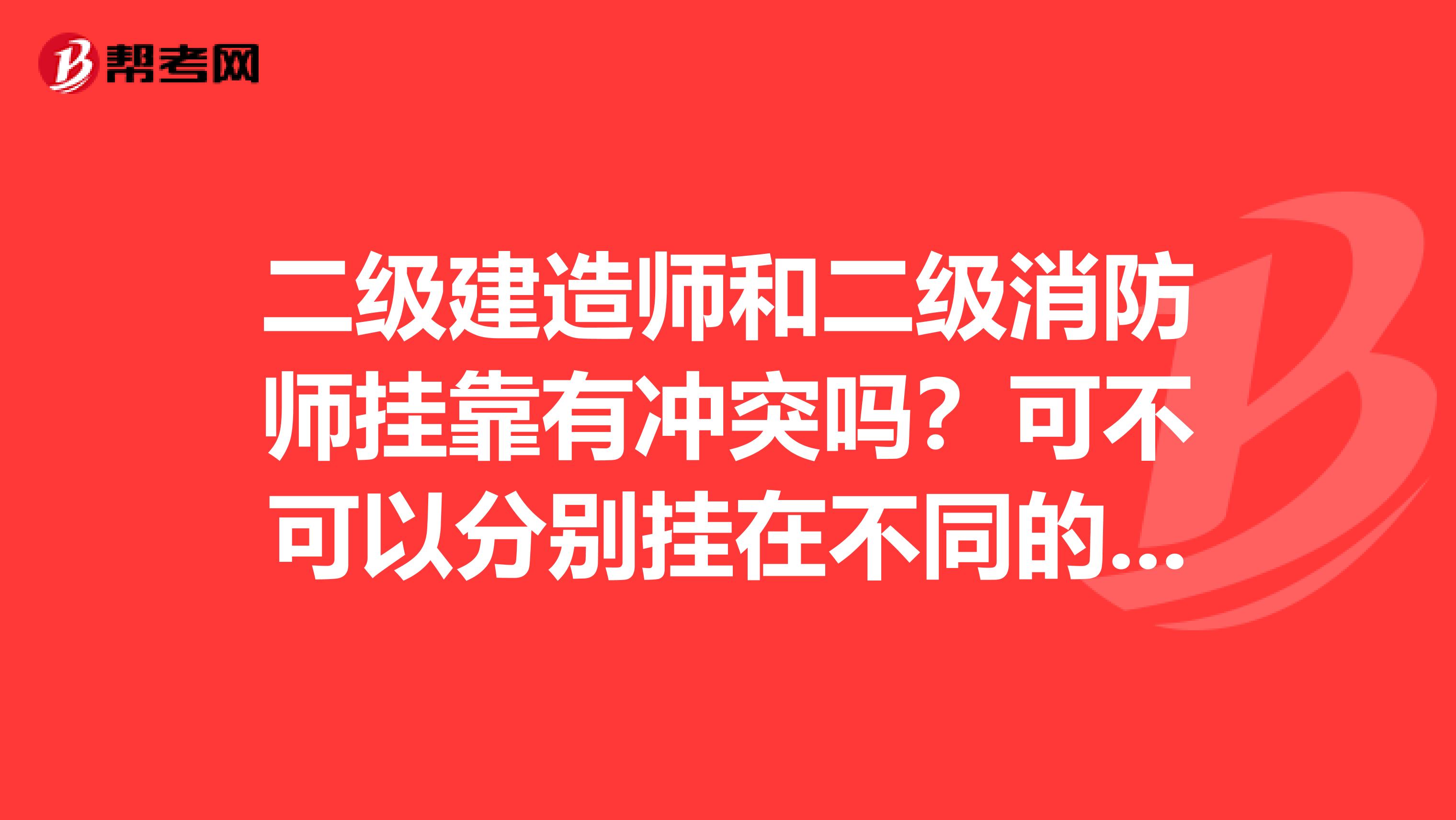 二级建造师和二级消防师兼职有冲突吗？可不可以分别挂在不同的单位？