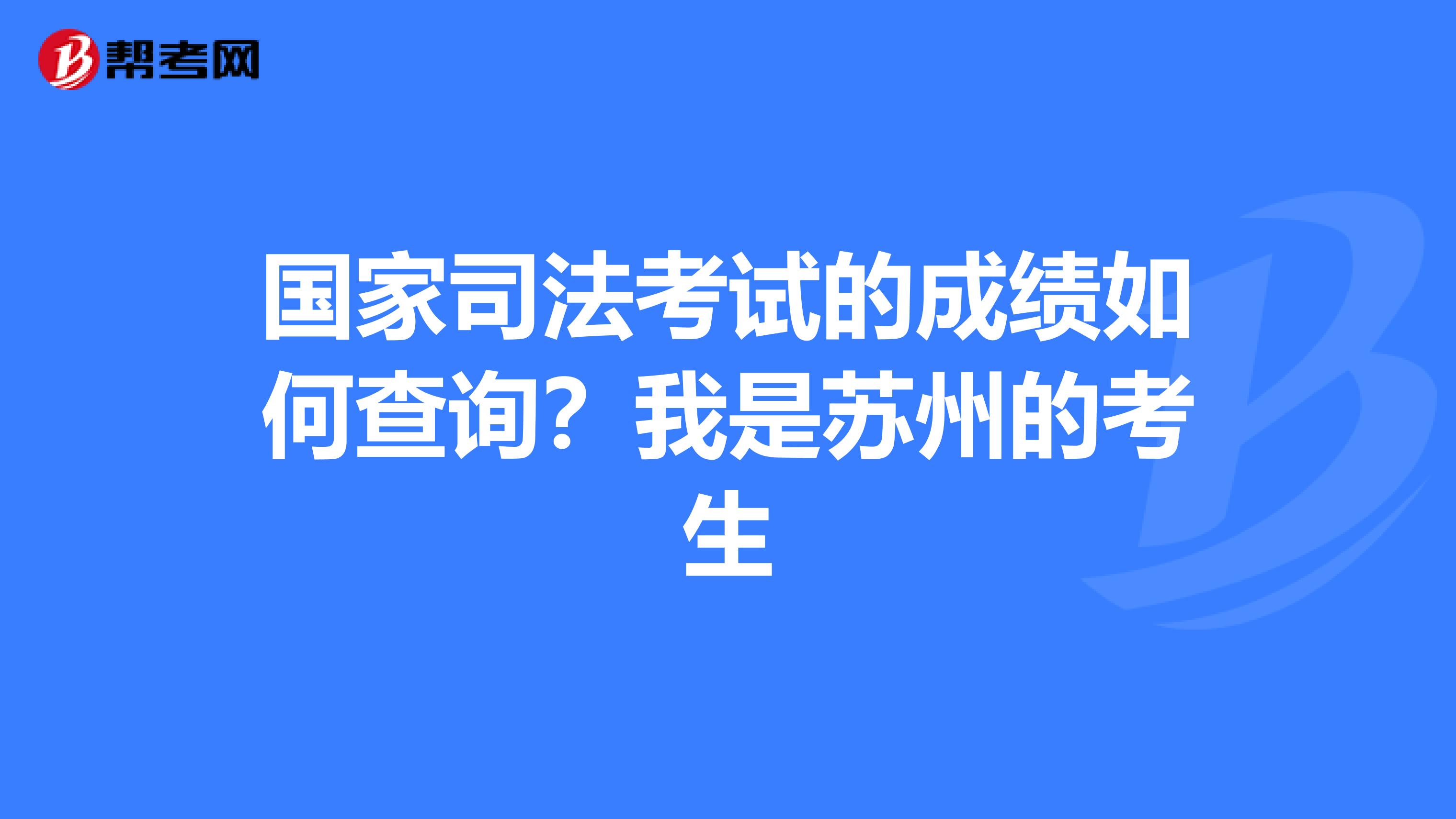 国家司法考试的成绩如何查询?我是苏州的考生