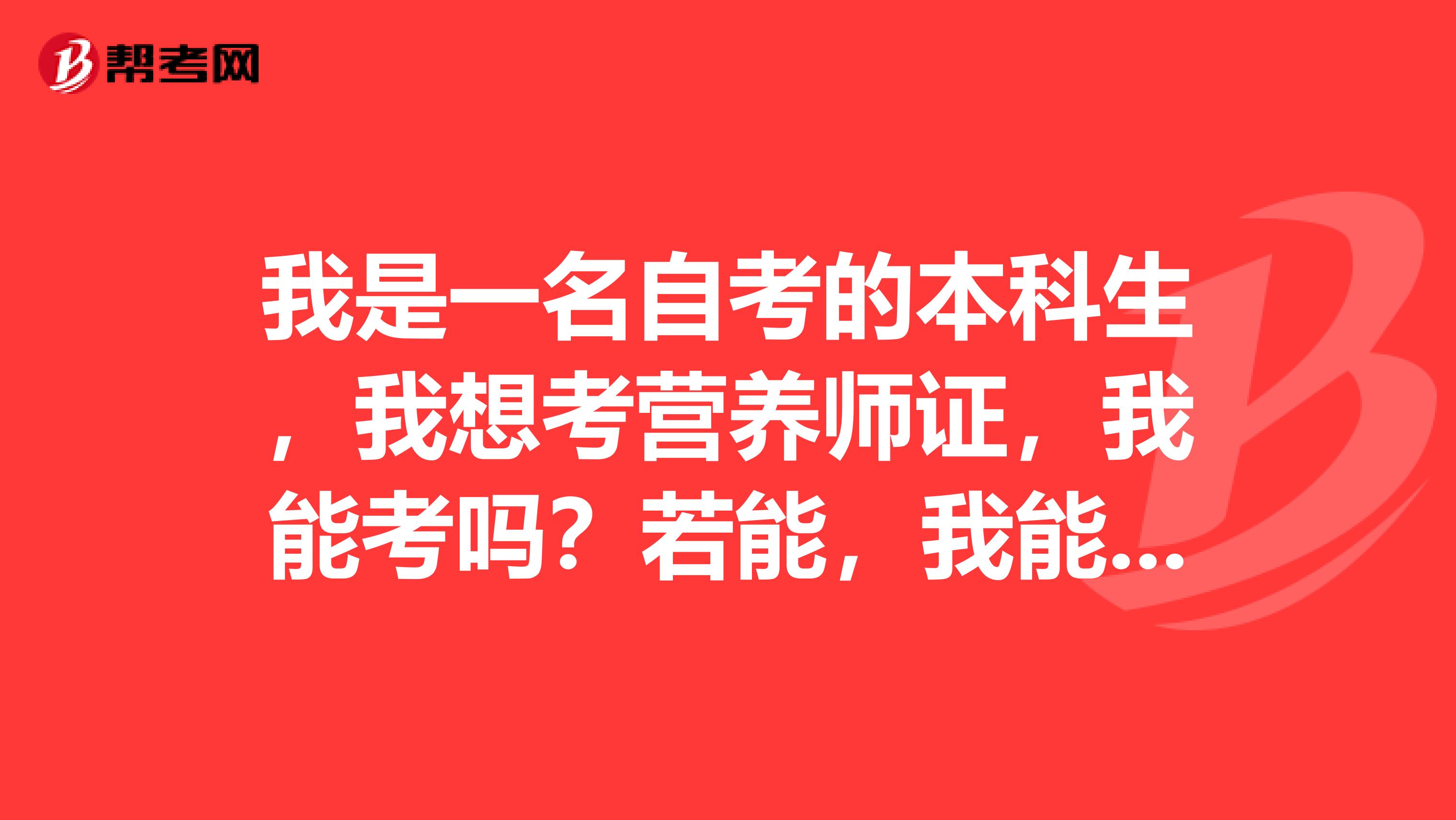 我是一名自考的本科生，我想考营养师证，我能考吗？若能，我能考哪一级别的啊，请热心的朋友帮帮我吧，