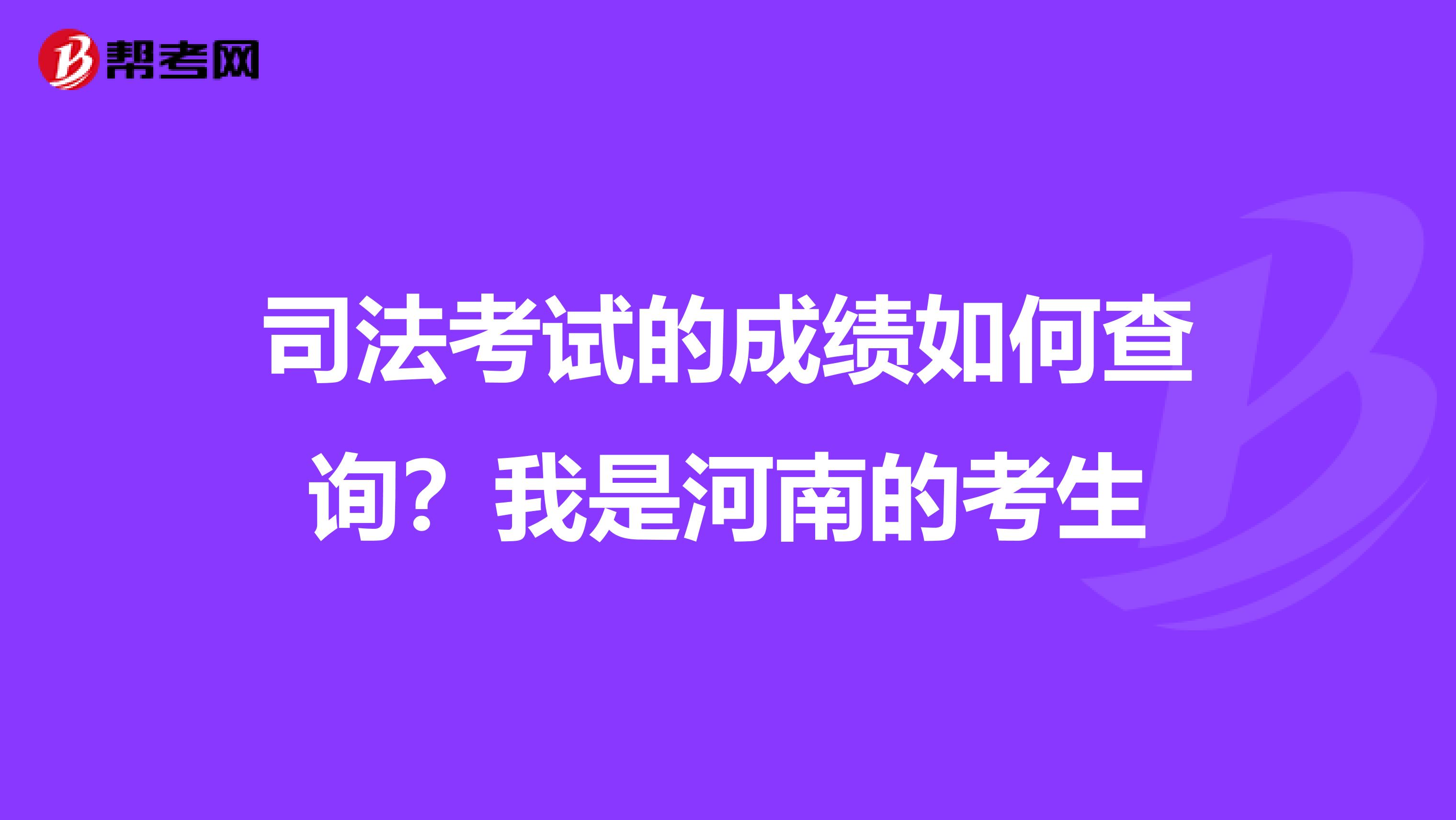 司法考试的成绩如何查询？我是河南的考生