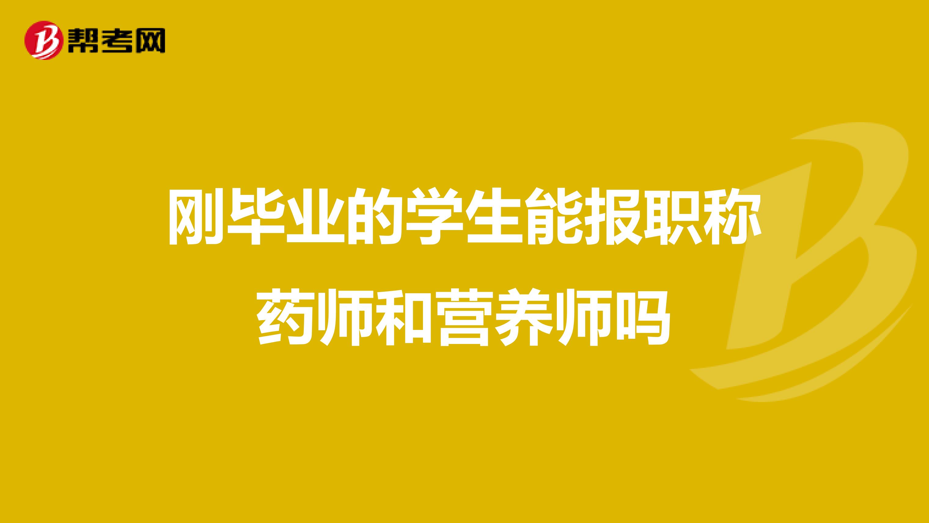 剛畢業(yè)的學(xué)生能報職稱藥師和營養(yǎng)師嗎