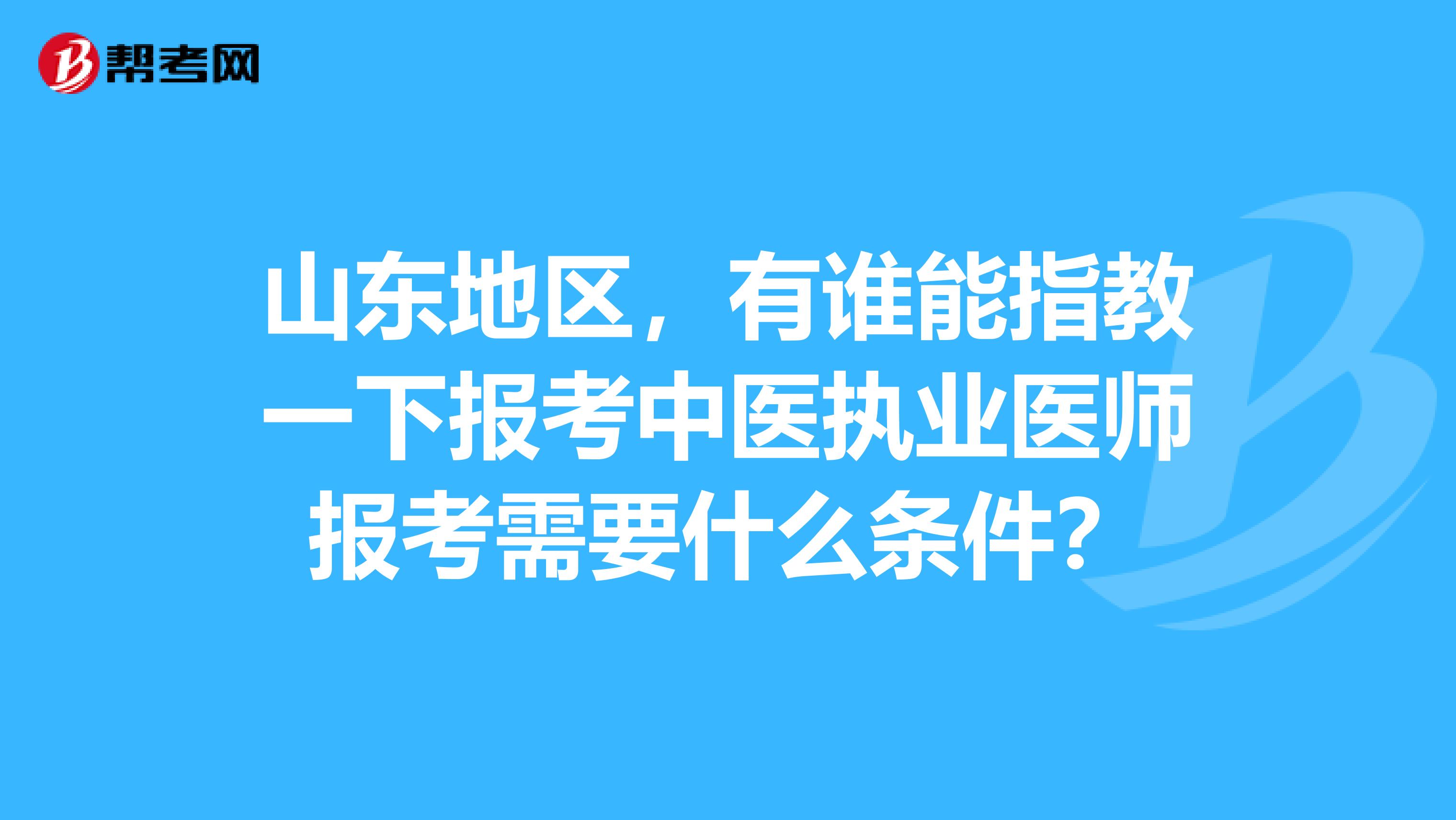 山东地区，有谁能指教一下报考中医执业医师报考需要什么条件？