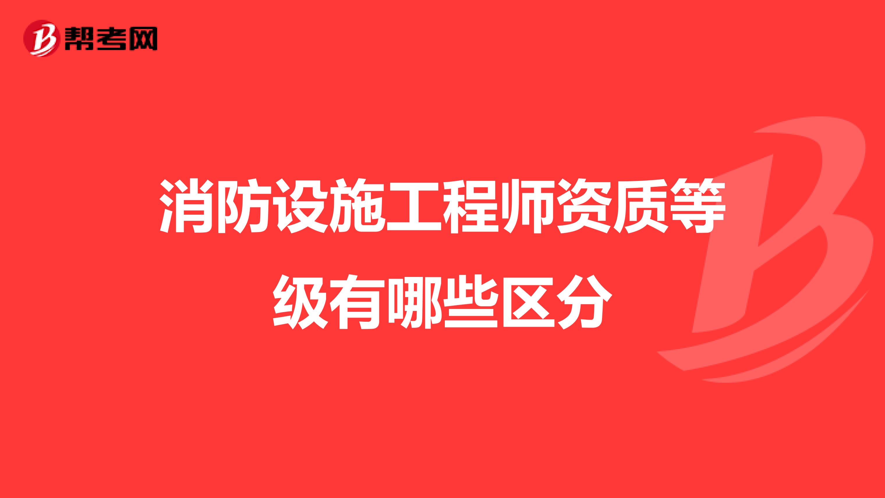 消防设施工程师资质等级有哪些区分