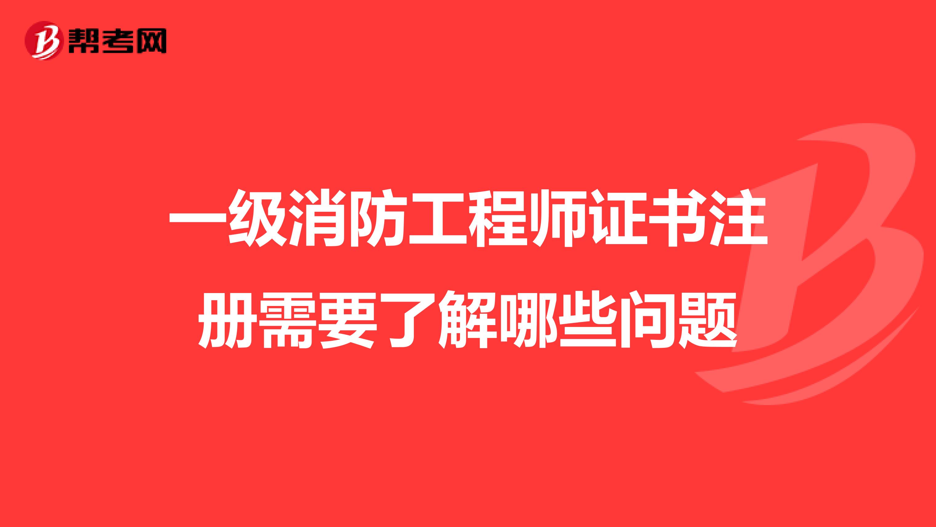 一級消防工程師證書注冊需要了解哪些問題