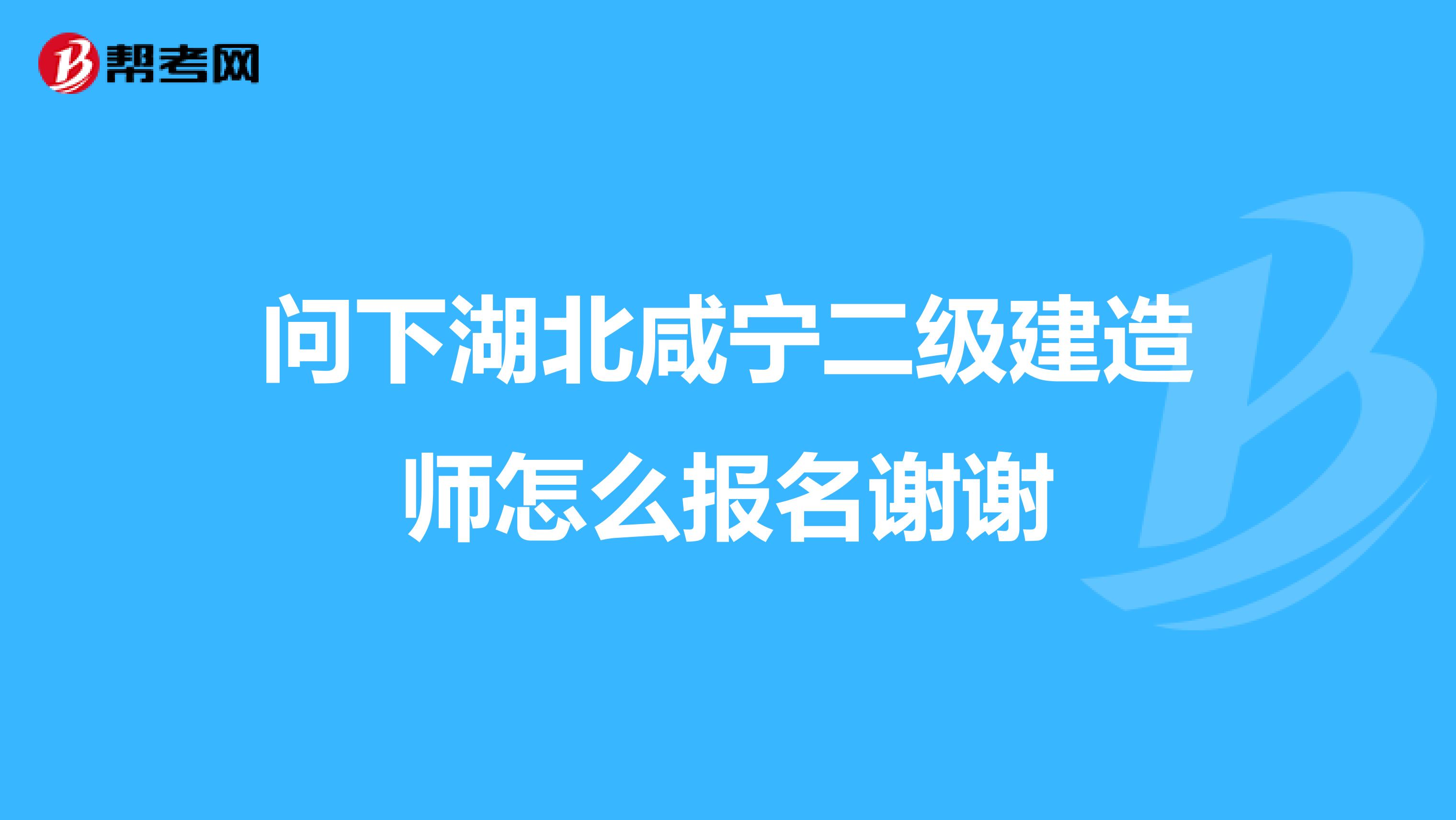 问下湖北咸宁二级建造师怎么报名谢谢