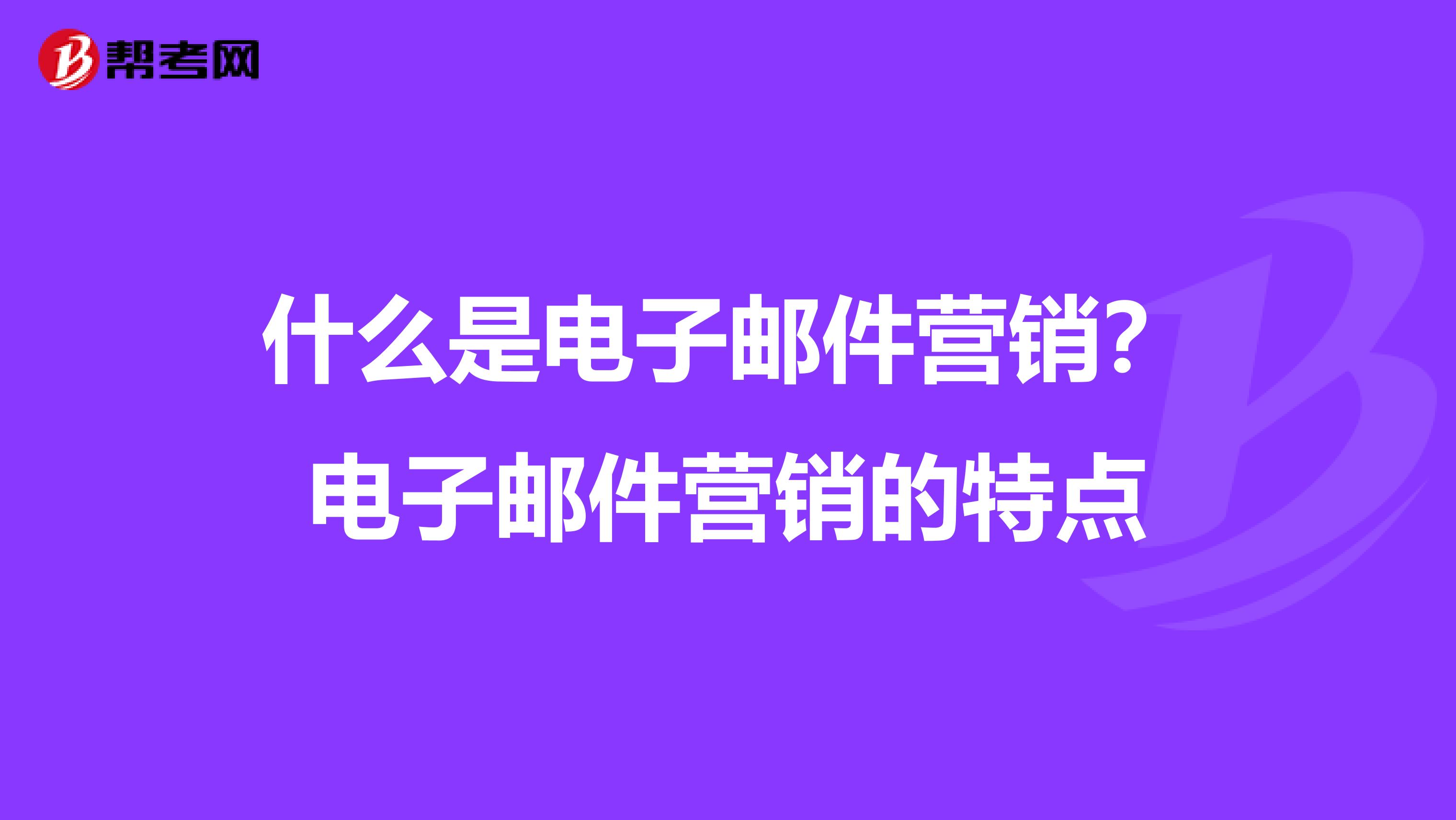 什么是电子邮件营销？电子邮件营销的特点