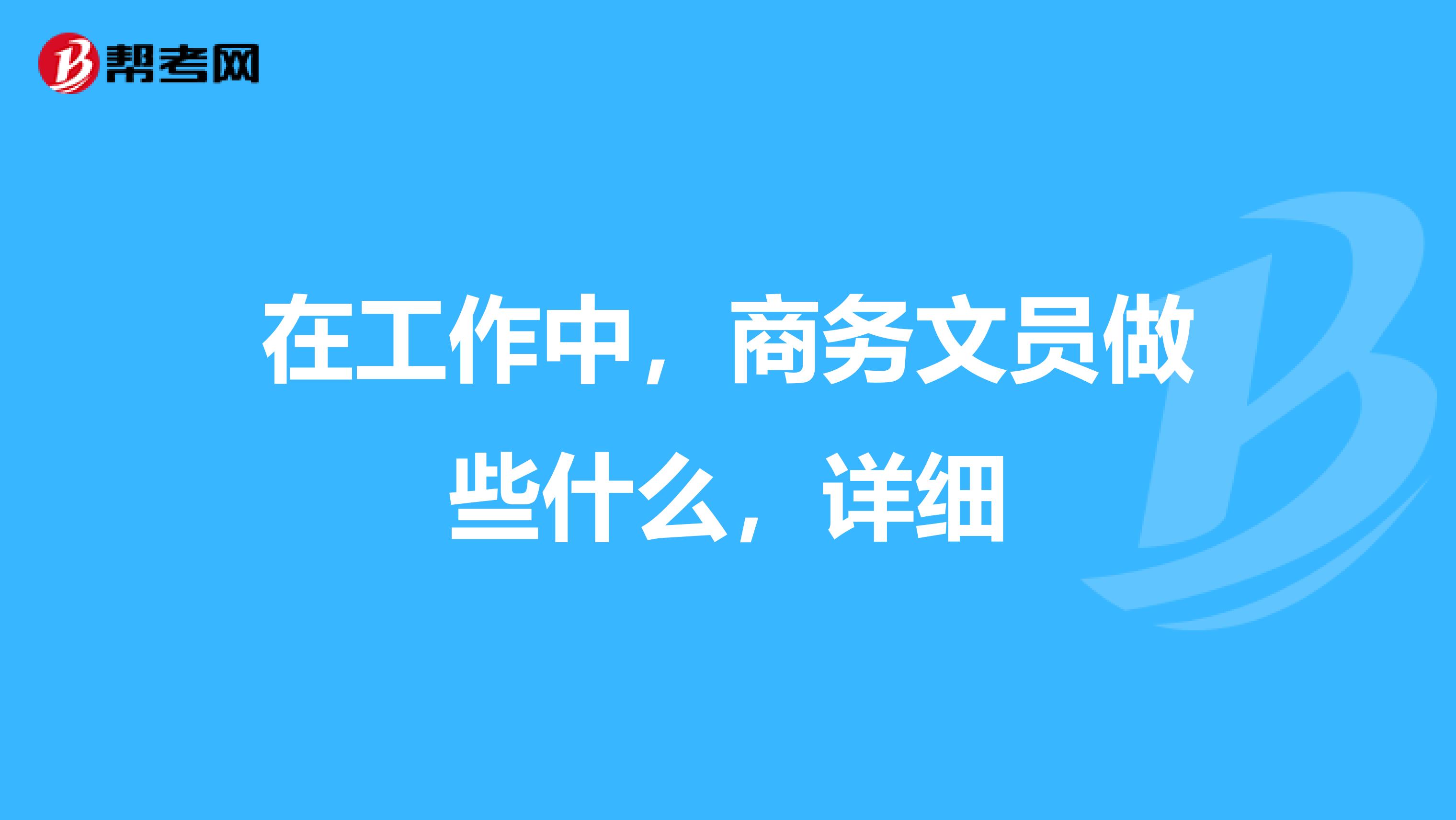 在工作中，商务文员做些什么，详细