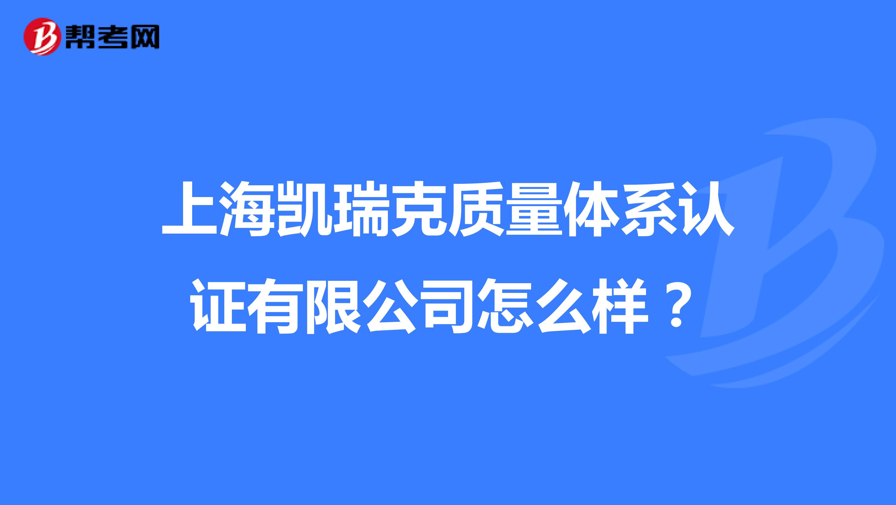 上海凯瑞克质量体系认证有限公司怎么样？