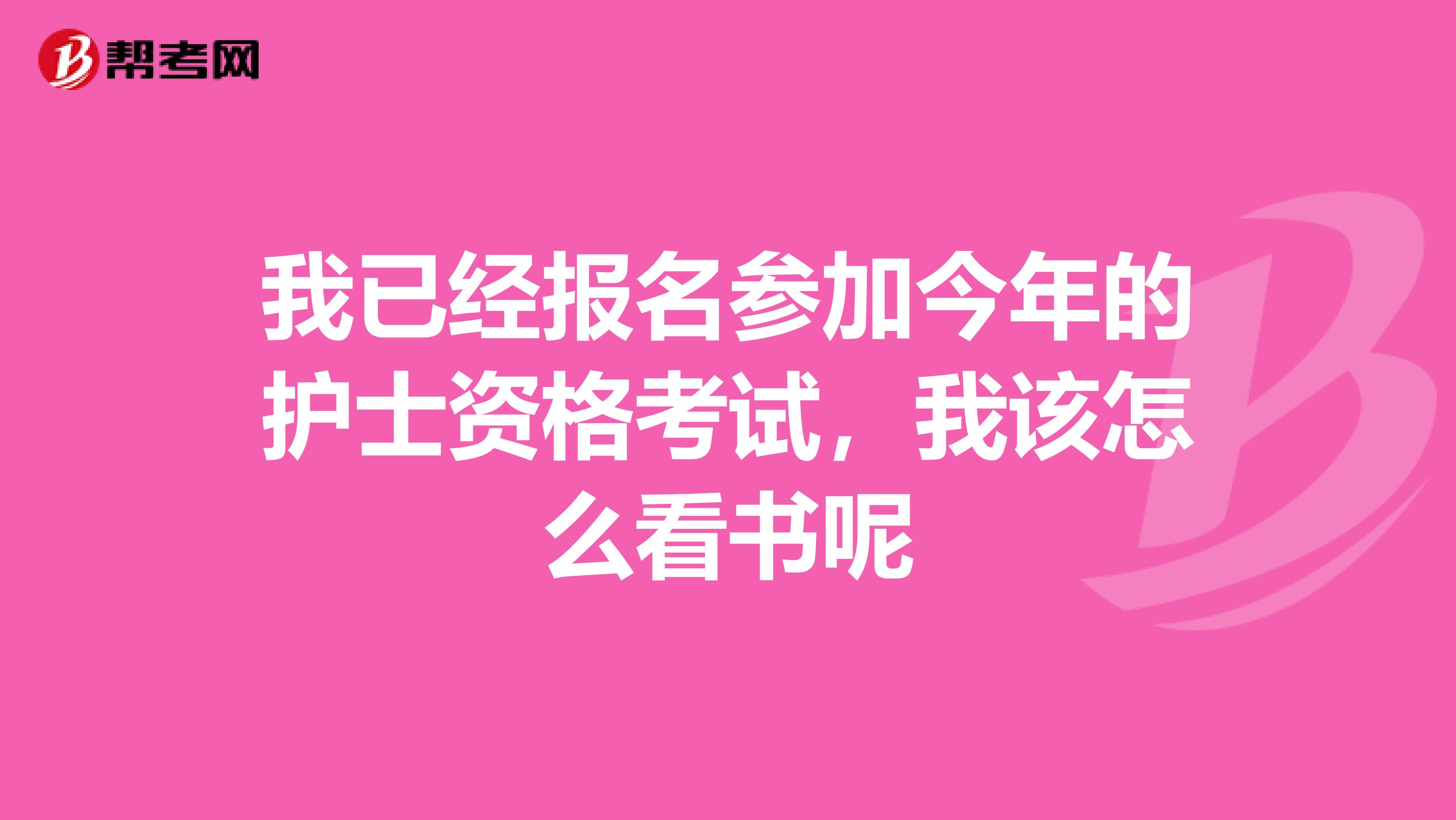 我已经报名参加今年的护士资格考试,我该怎么看书呢