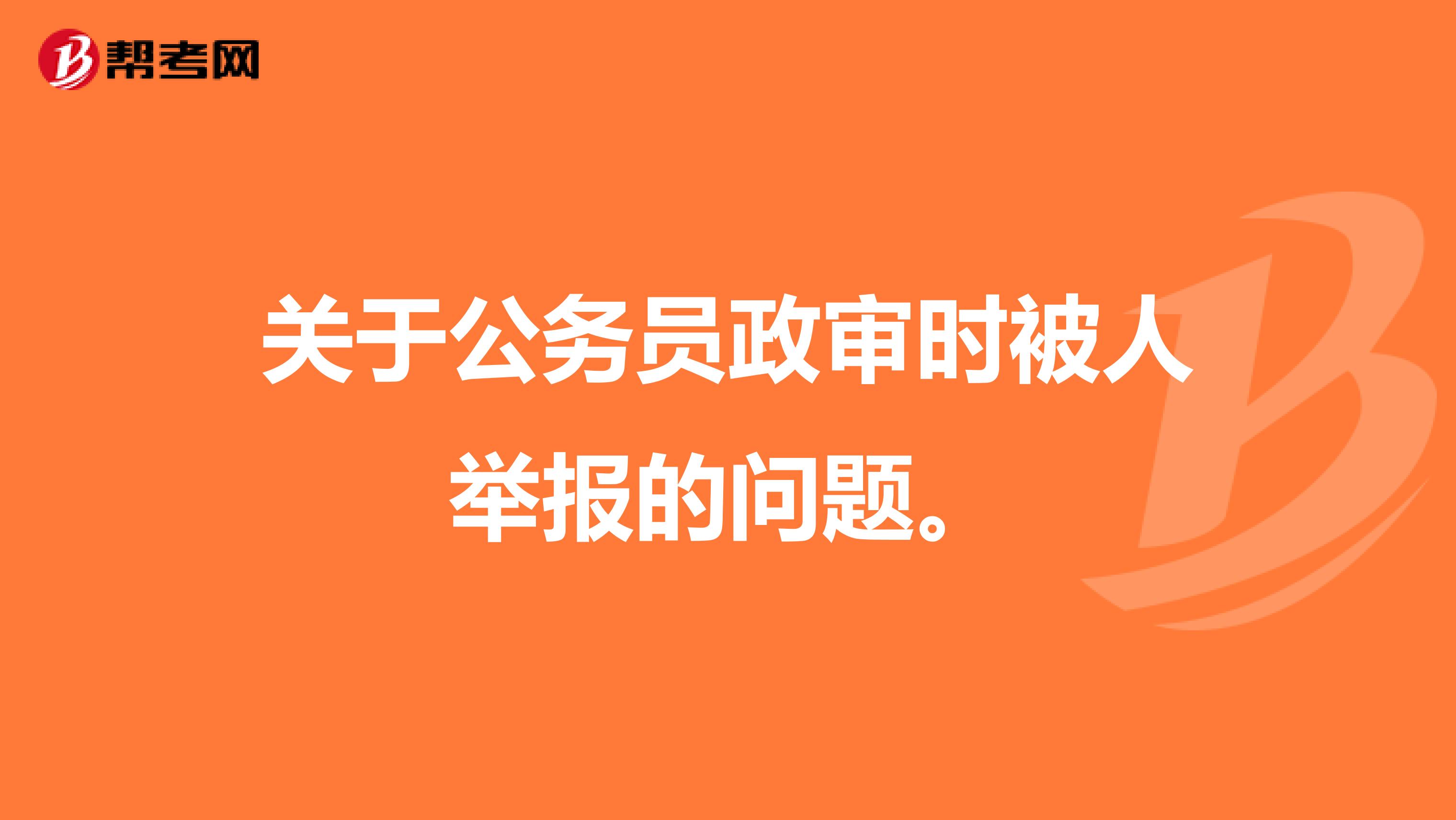 关于公务员政审时被人举报的问题。
