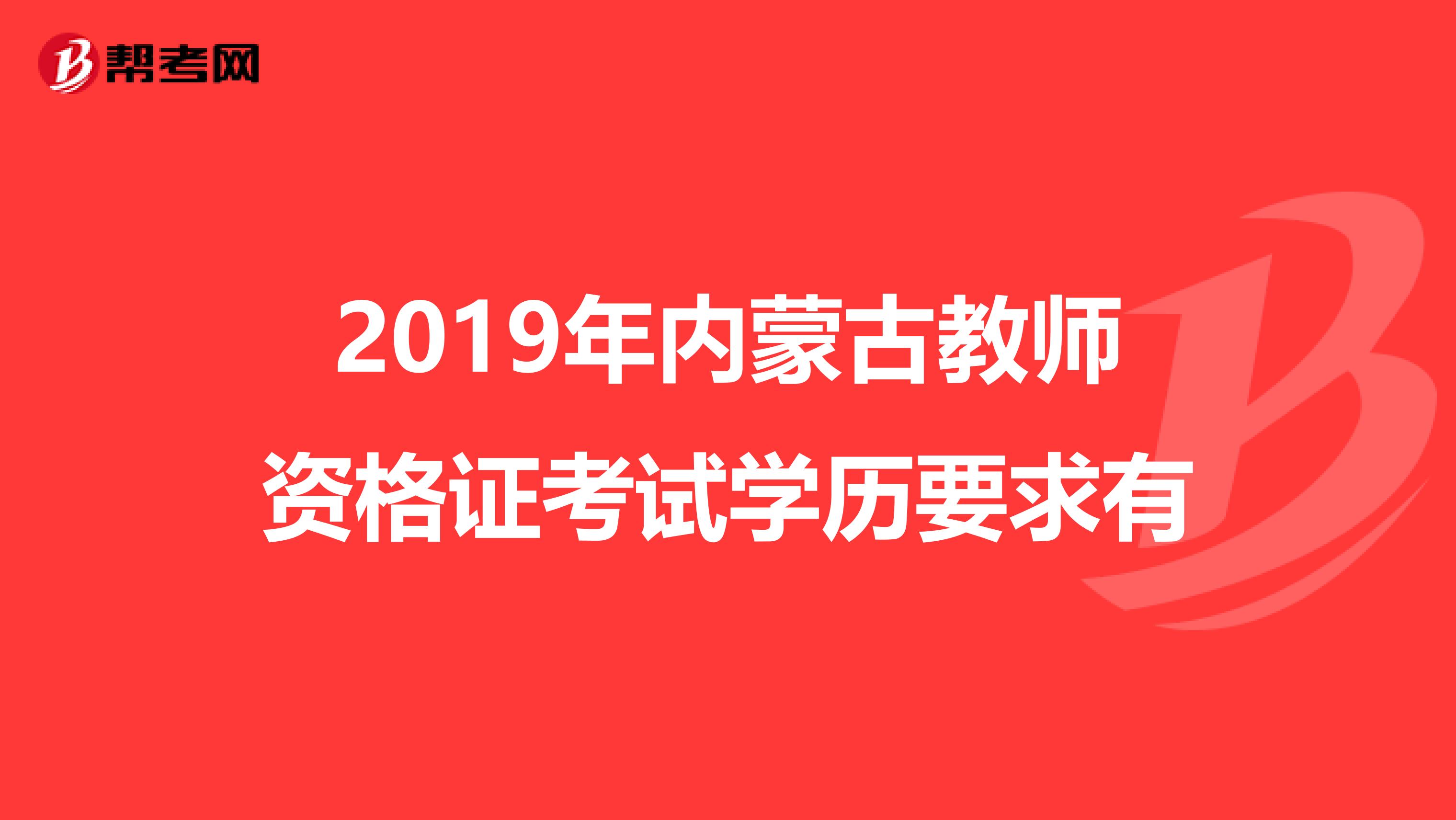 2019年内蒙古教师资格证考试学历要求有