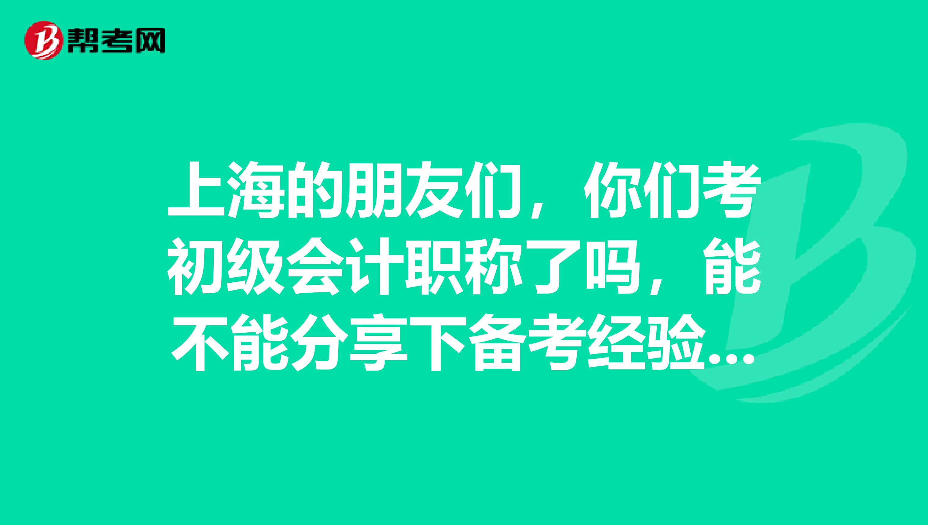 上海的朋友们,你们考初级会计职称了吗,能不能分享下备考经验啊