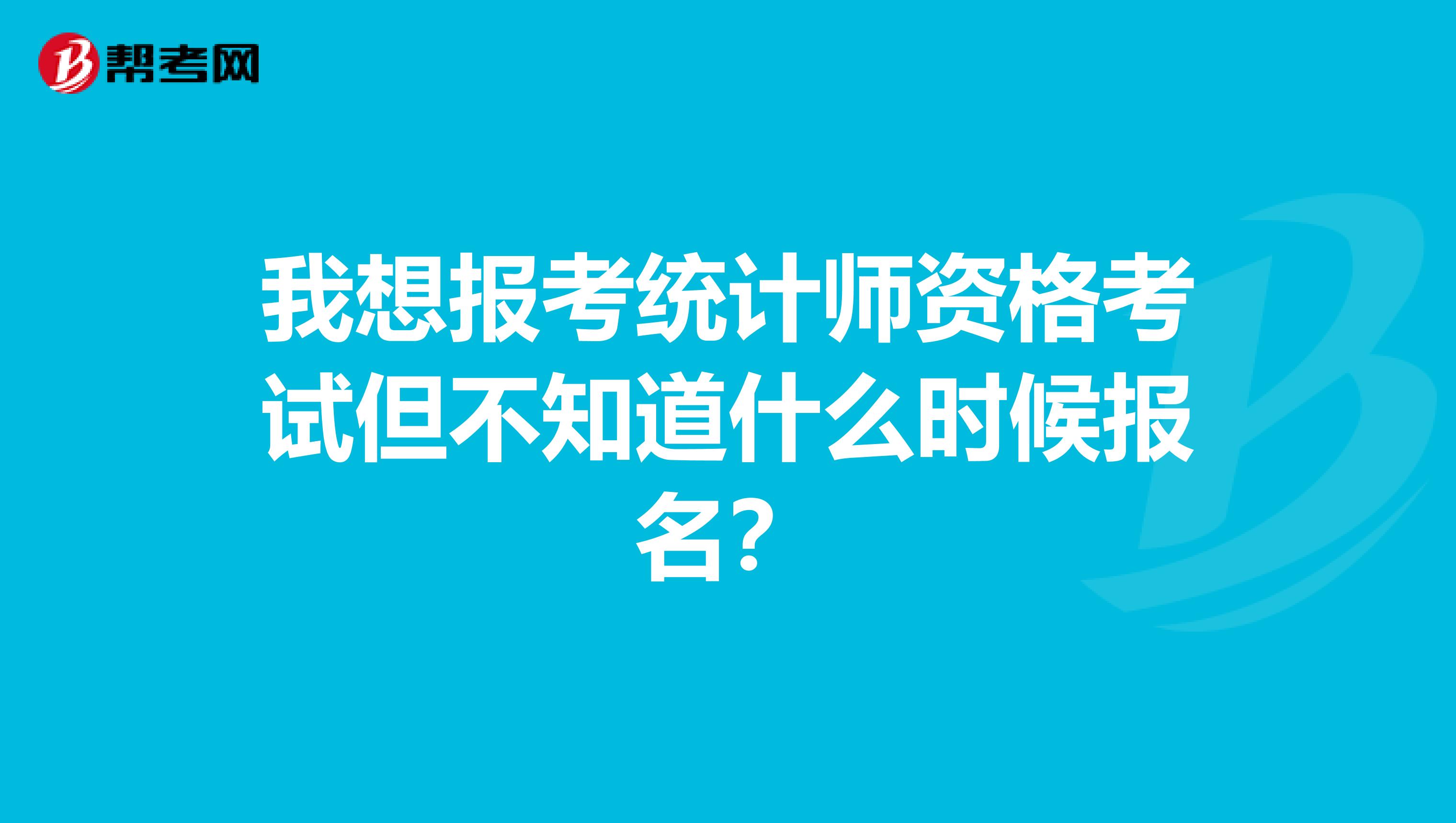 我想报考统计师资格考试但不知道什么时候报名？