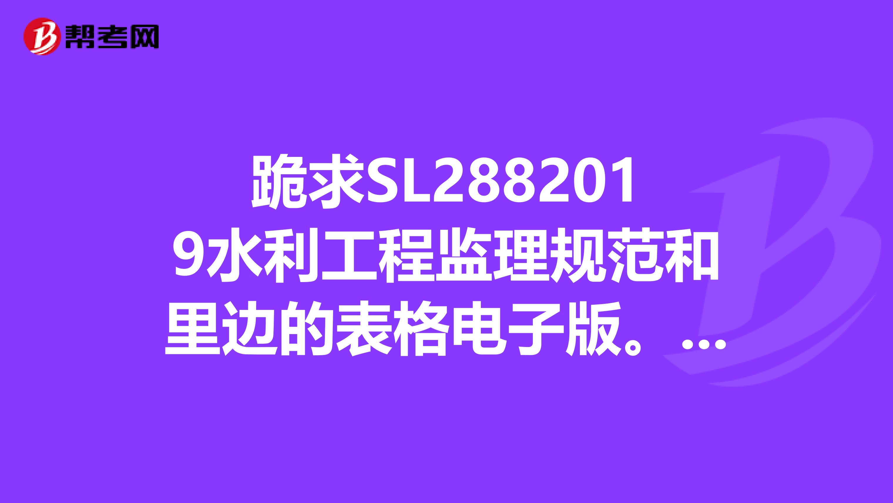 跪求SL2882019水利工程监理规范和里边的表格电子版。413948004。谢谢