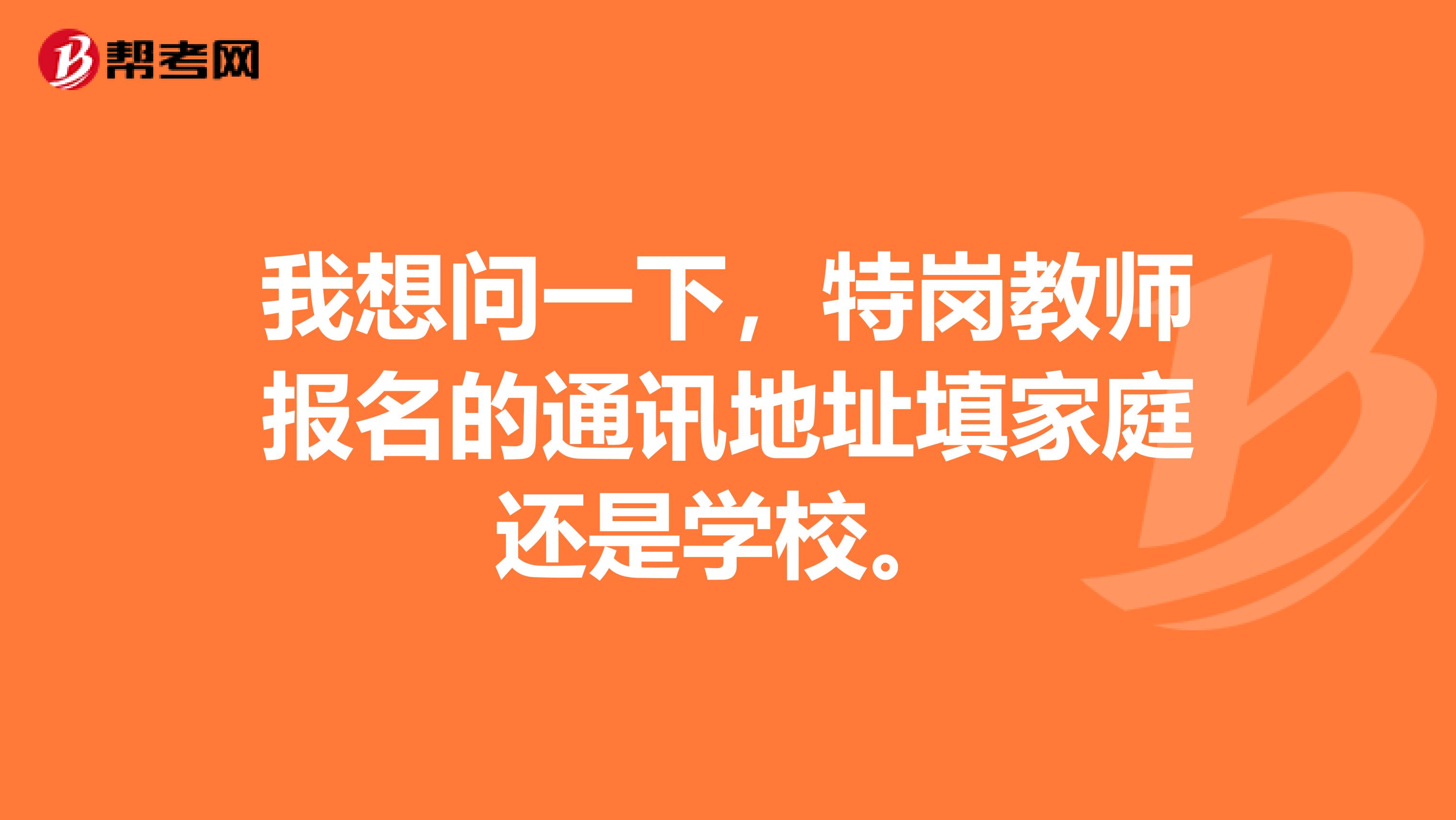 我想问一下，特岗教师报名的通讯地址填家庭还是学校。