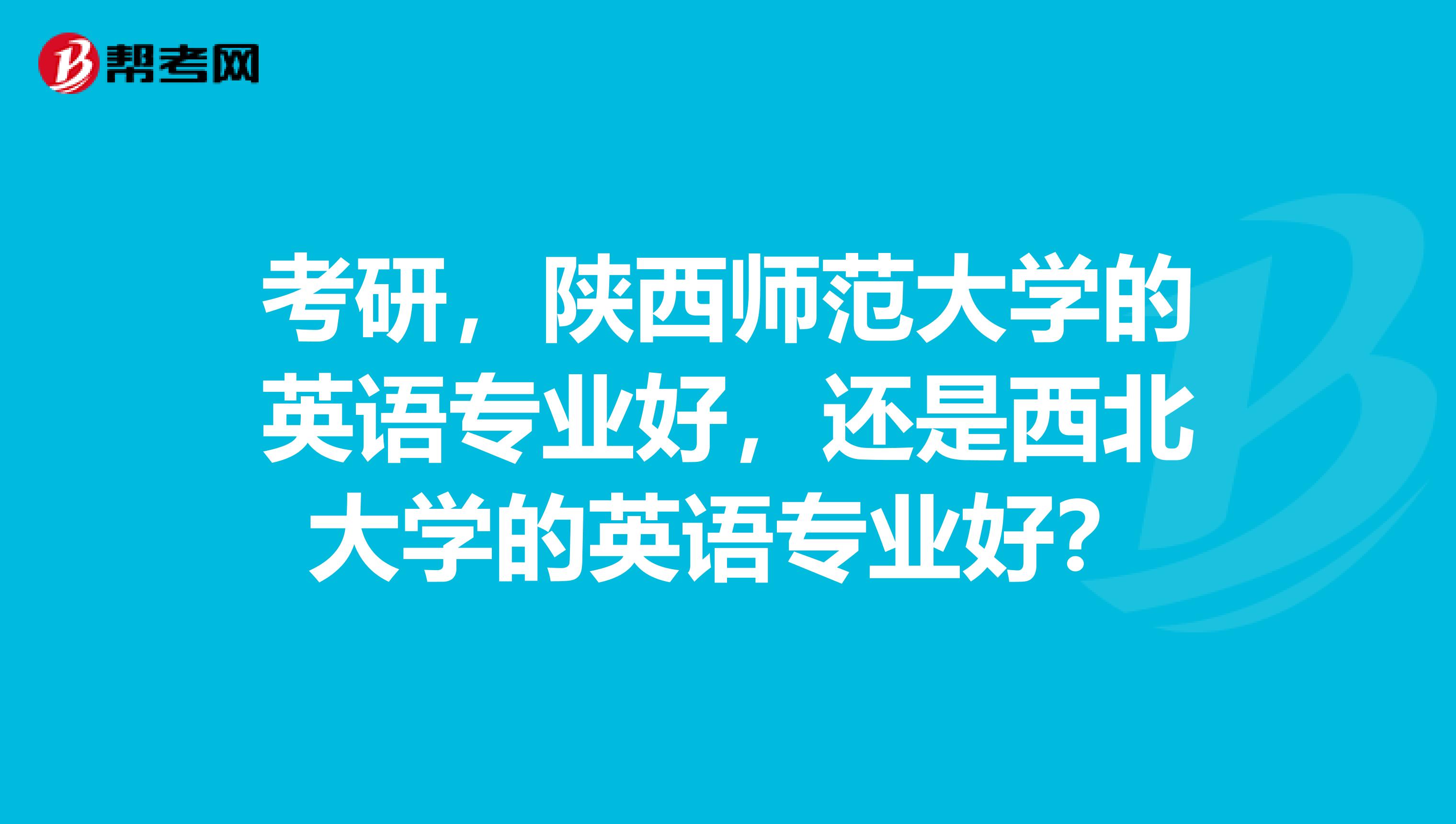考研，陜西師范大學的英語專業好，還是西北大學的英語專業好？