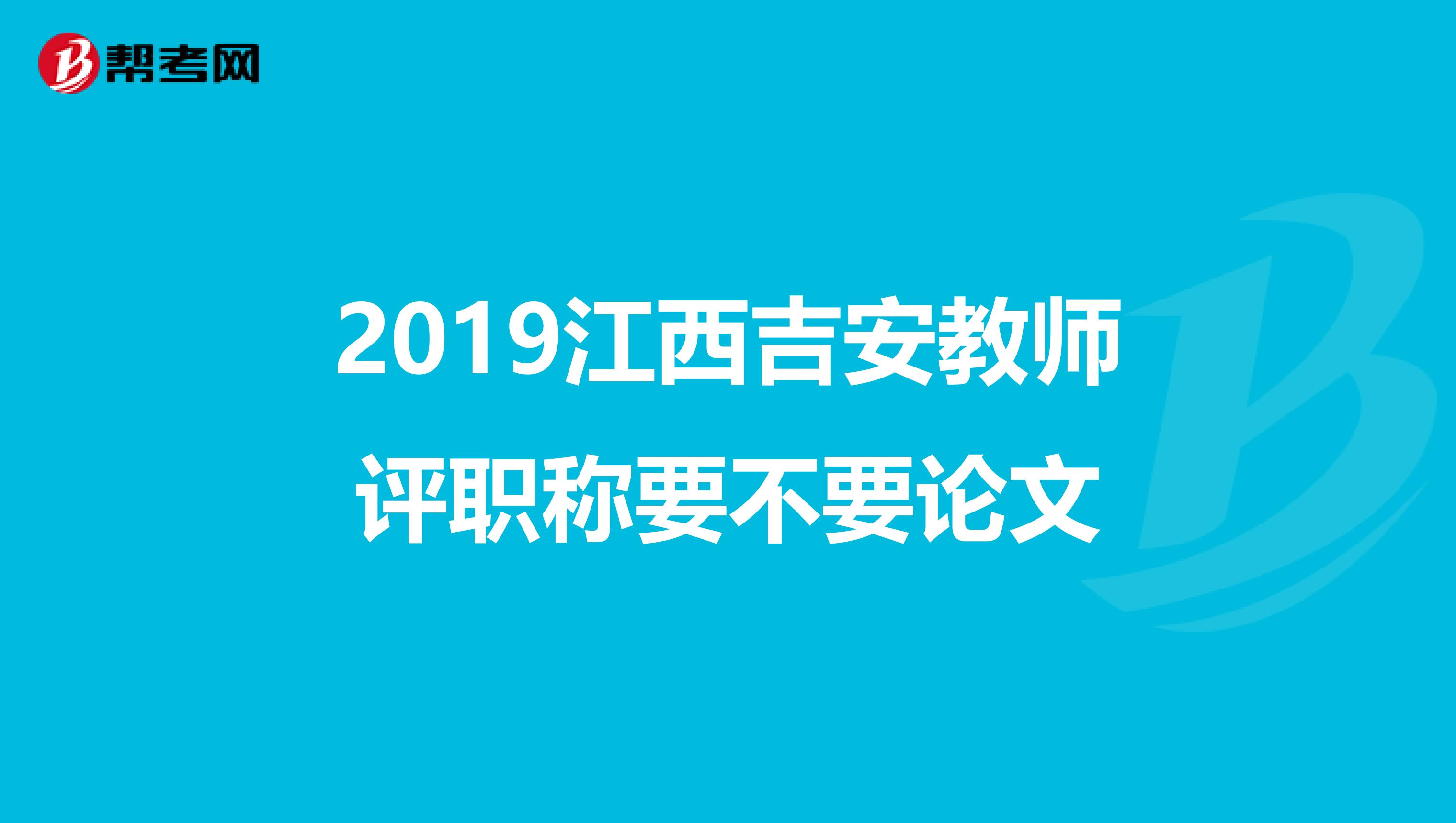 2019江西吉安教师评职称要不要论文