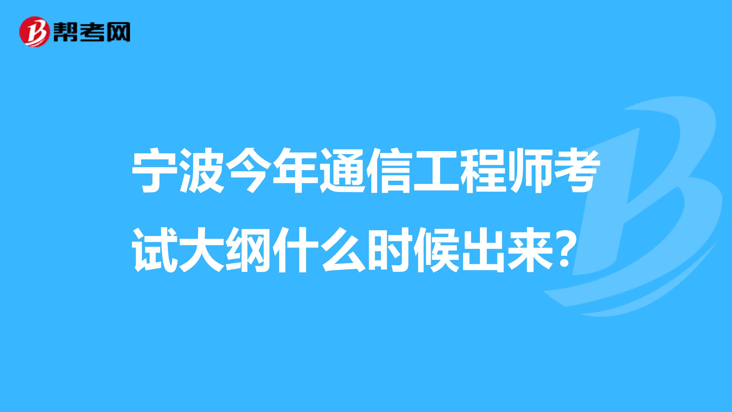 宁波今年通信工程师考试大纲什么时候出来？