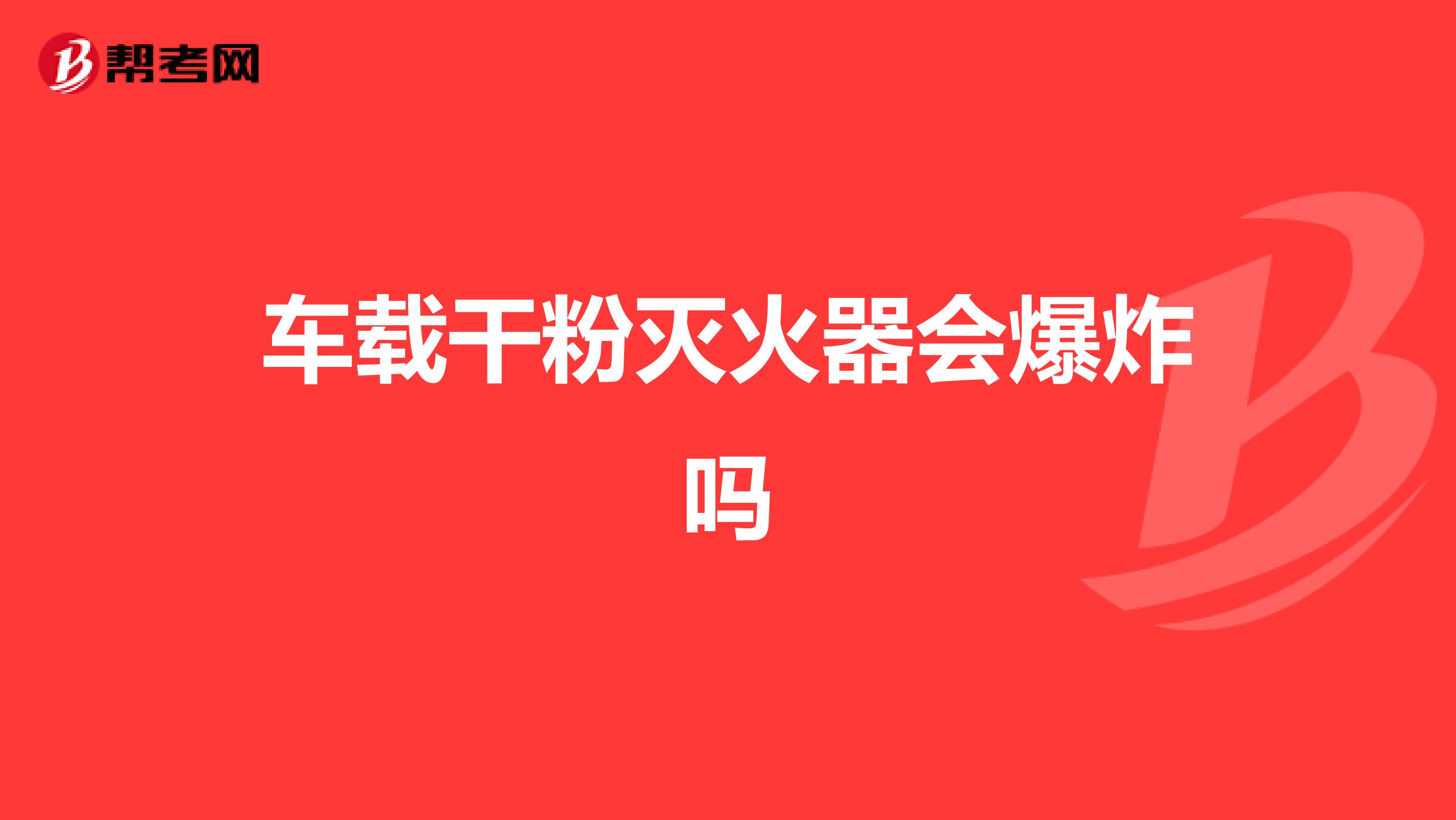 车载干粉灭火器会爆炸吗
