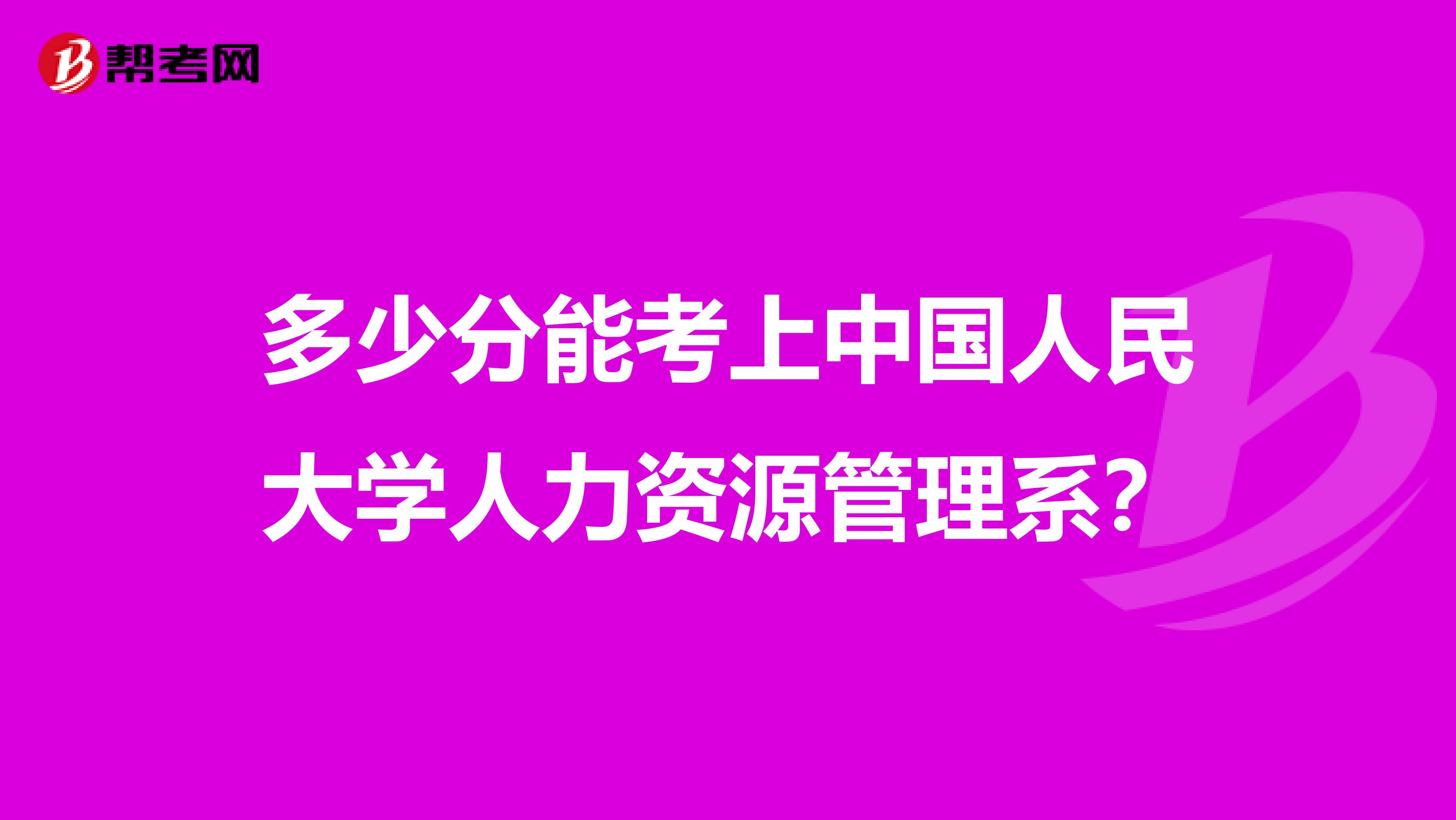 多少分能考上中国人民大学人力资源管理系?