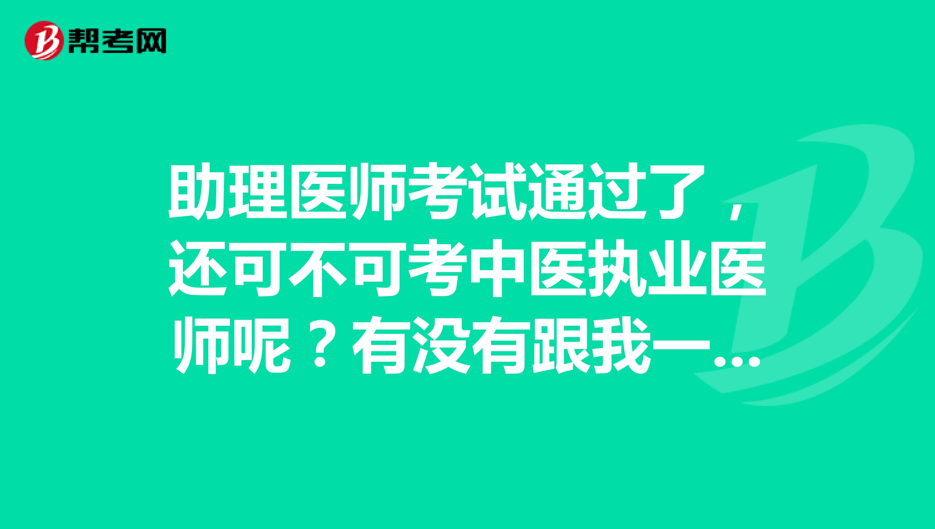 助理醫(yī)師考試通過(guò)了，還可不可考中醫(yī)執(zhí)業(yè)醫(yī)師呢？有沒(méi)有跟我一樣的姐妹兒們，出來(lái)說(shuō)說(shuō)
