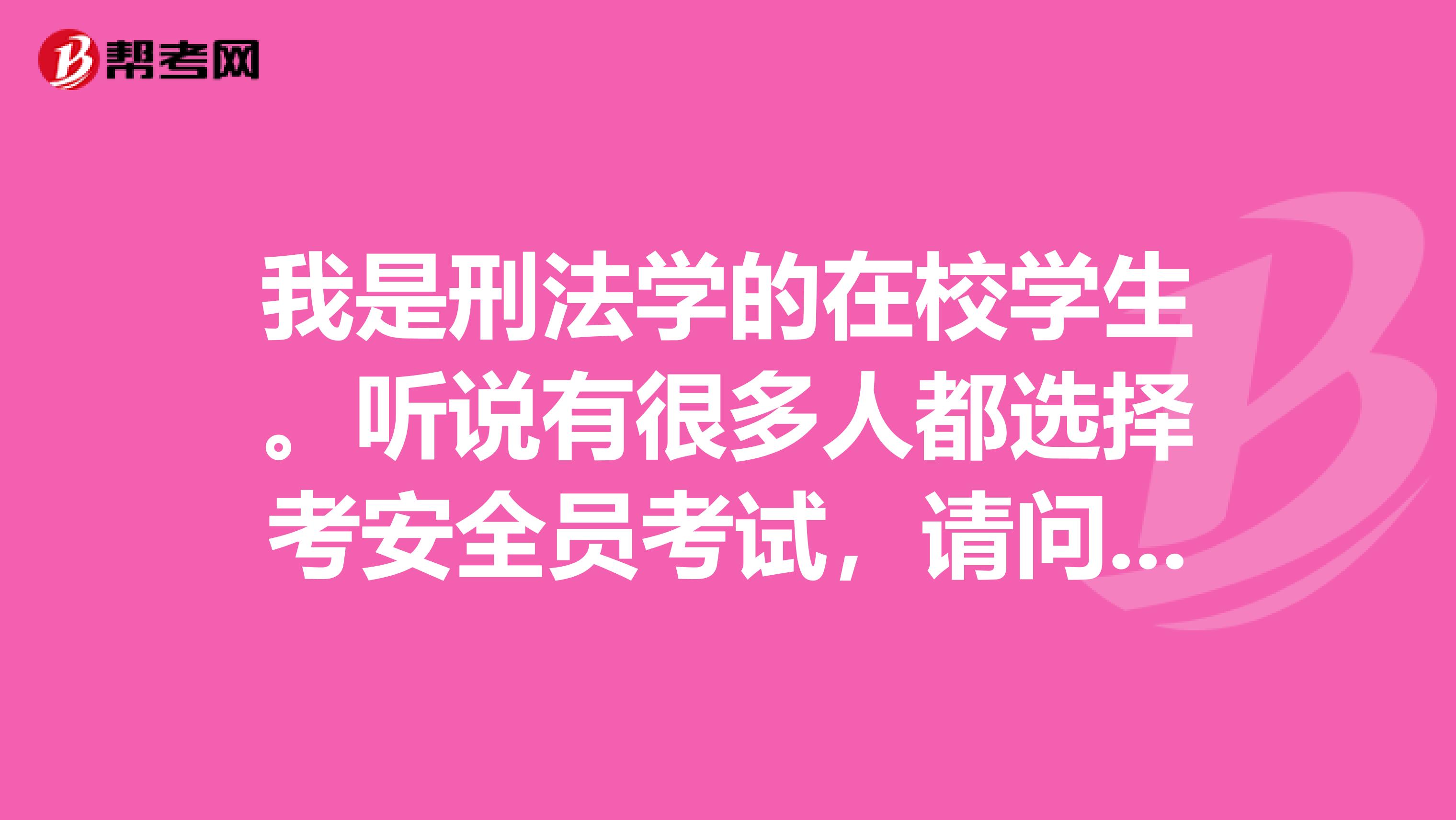 我是刑法学的在校学生。听说有很多人都选择考安全员考试，请问安全员到底考什么啊